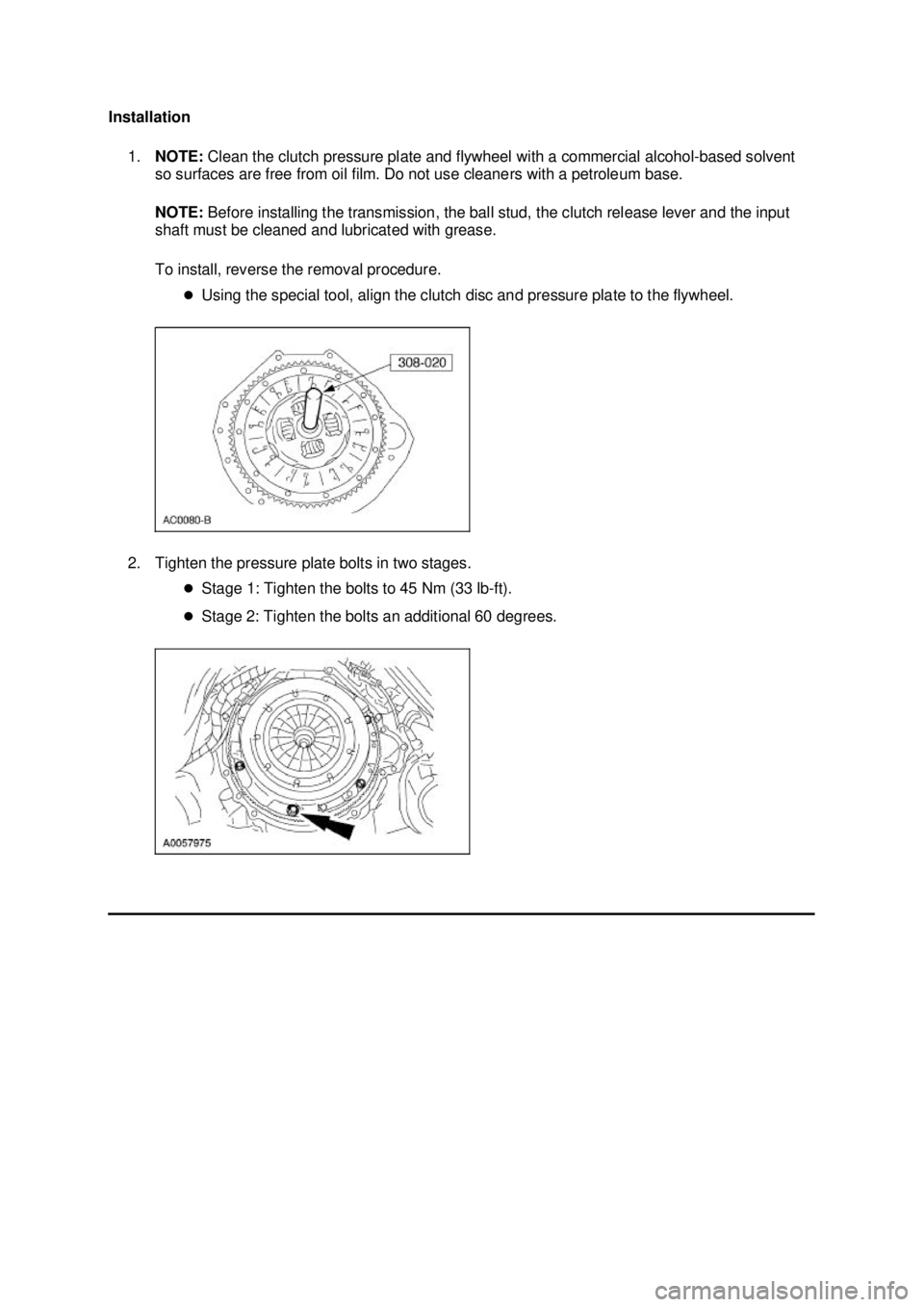 FORD MUSTANG 2003  Workshop Manual Installation 
1. NOTE:  Clean the clutch pressure plate and flywheel with a commercial alcohol- based solvent 
so surfaces are free from oil film. Do not use cleaners with a petroleum base. 
NOTE:  Be