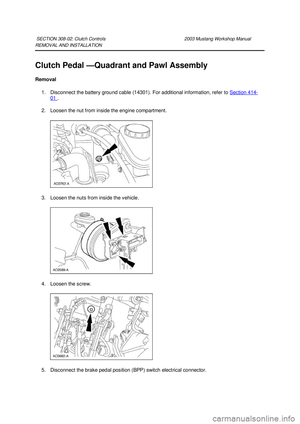 FORD MUSTANG 2003  Workshop Manual REMOVAL AND INSTALLATION 
Clutch Pedal —
Quadrant and Pawl Assembly 
Removal  1. Disconnect the battery ground cable (14301). For additional information, refer to  Section 414 -
01  . 
2. Loosen the