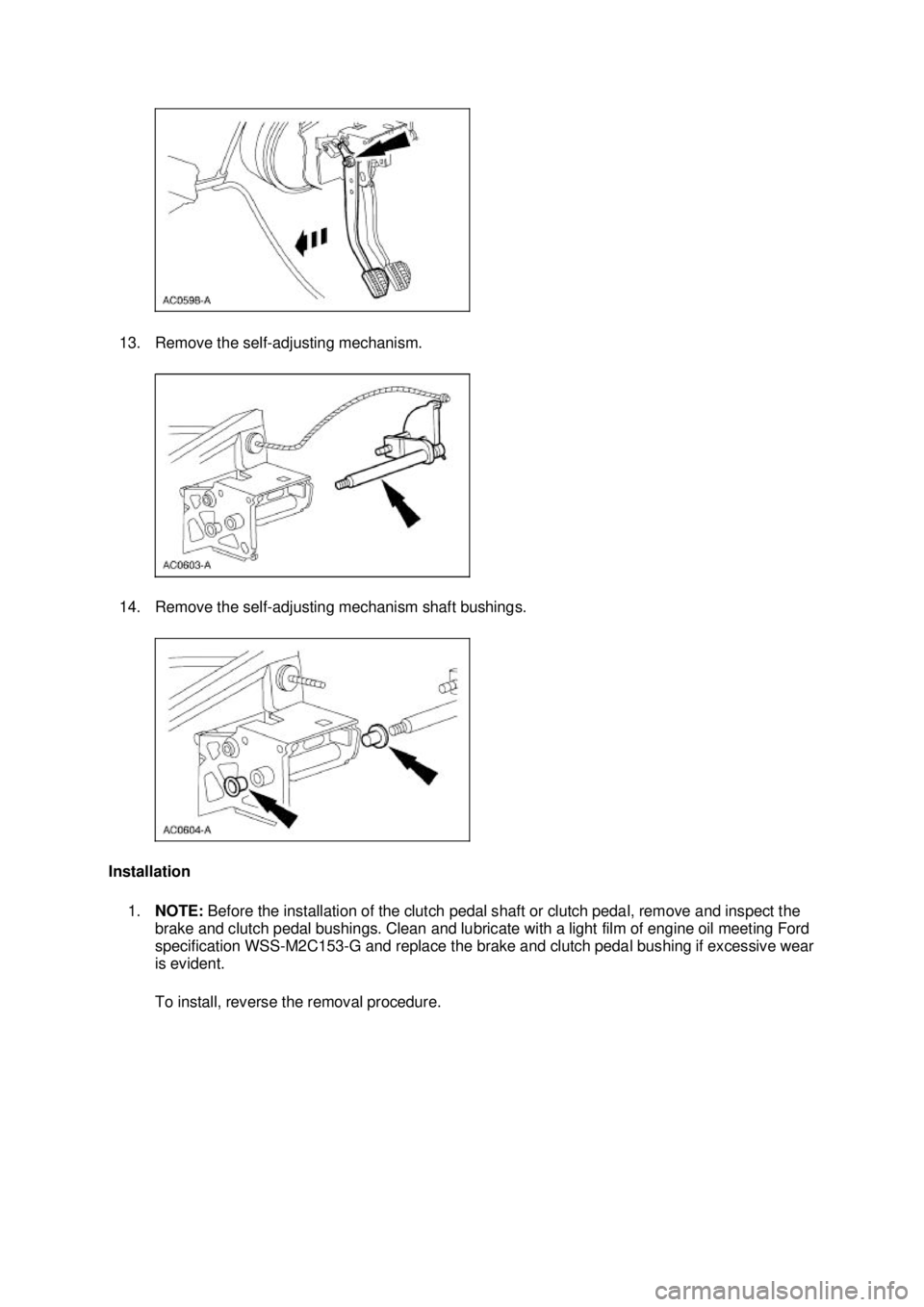 FORD MUSTANG 2003  Workshop Manual 13. Remove the self-
adjusting mechanism. 
14. Remove the self- adjusting mechanism shaft bushings. 
Installation  1. NOTE:  Before the installation of the clutch pedal shaft or clutch pedal, remove a
