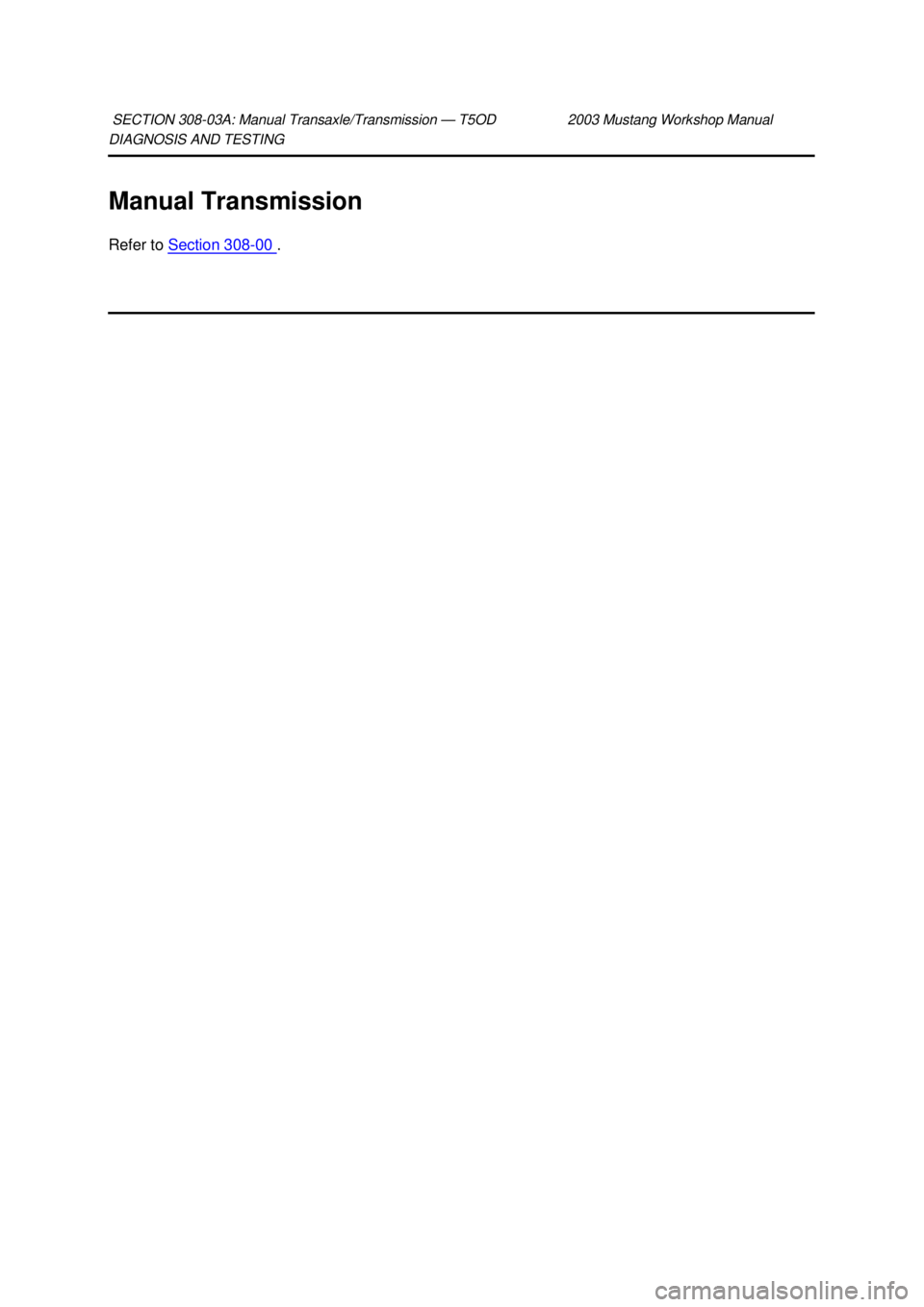 FORD MUSTANG 2003  Workshop Manual DIAGNOSIS AND TESTING 
Manual Transmission 
Refer to 
Section 308 - 00  . 
SECTION 308-
03A: Manual Transaxle/Transmission — T5OD 2003 Mustang Workshop Manual  Klj .  1 ba
  12003 Mustang Works