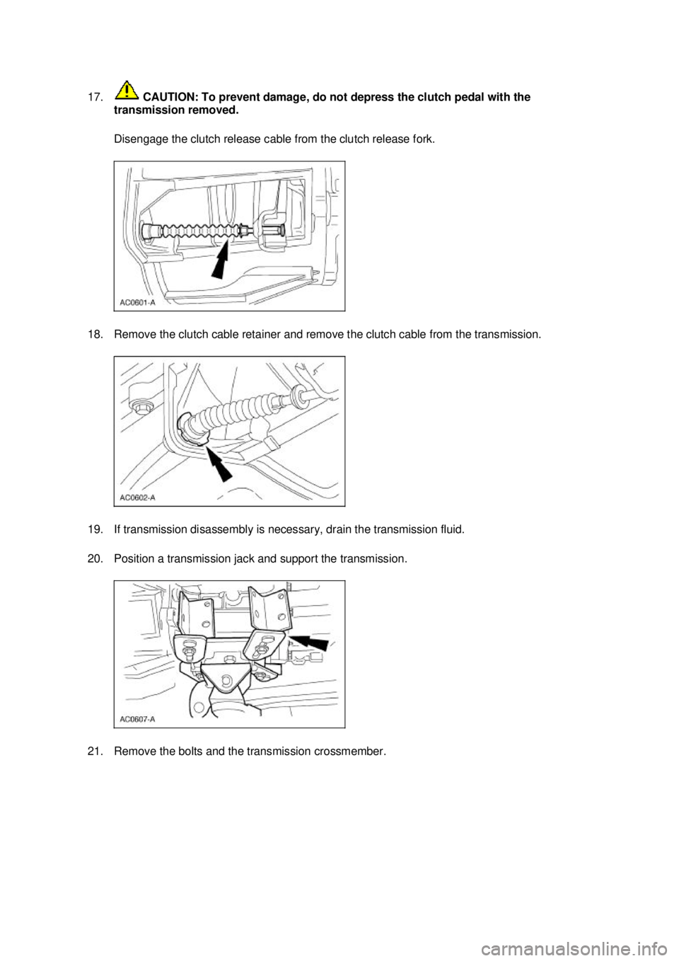 FORD MUSTANG 2003  Workshop Manual 17.
 CAUTION: To prevent damage, do not depress the clutch pedal with the 
transmission removed. 
Disengage the clutch release cable from the clutch release fork. 
18. Remove the clutch cable retainer