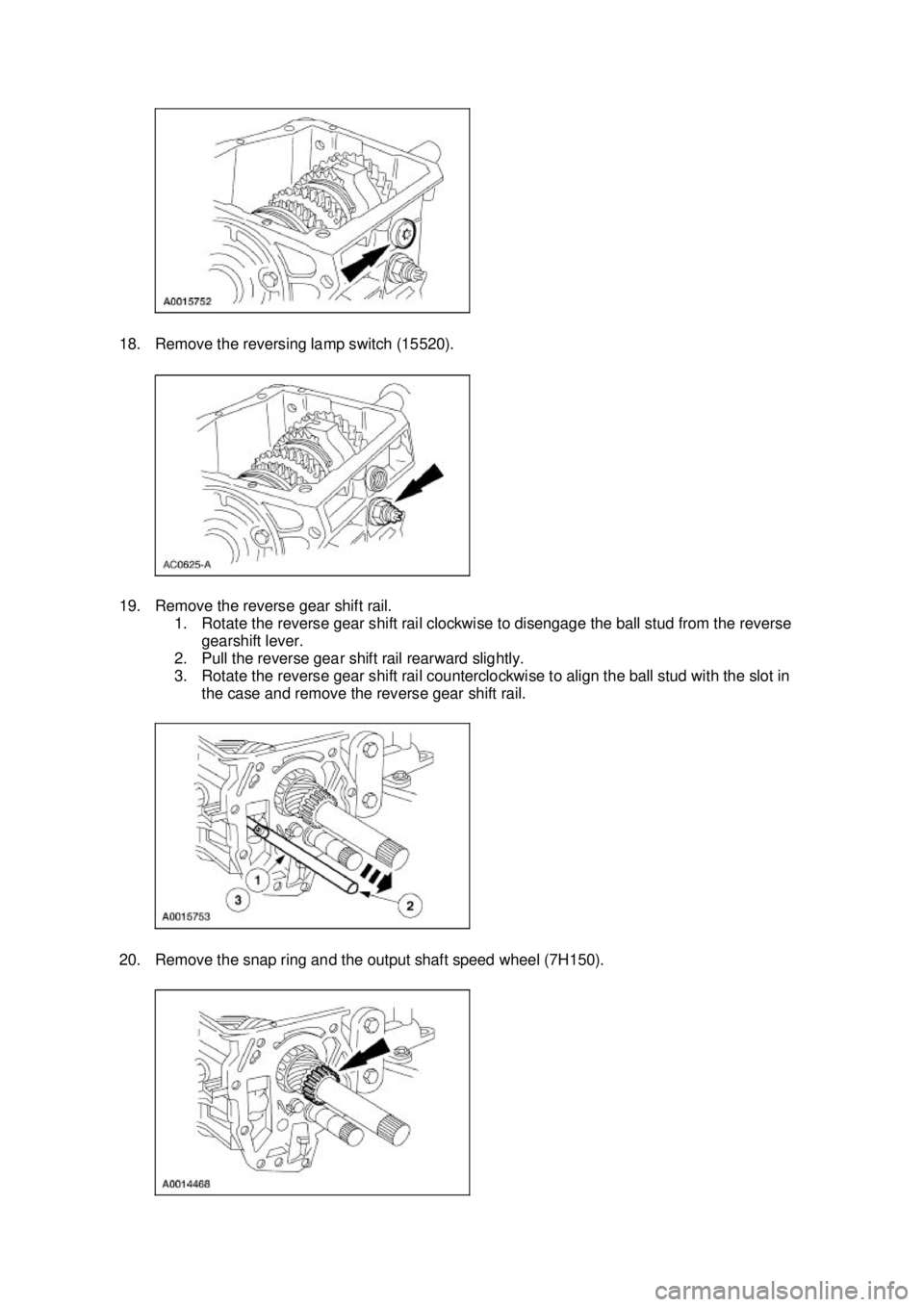 FORD MUSTANG 2003  Workshop Manual 18. Remove the reversing lamp switch (15520). 
19. Remove the reverse gear shift rail. 
1. Rotate the reverse gear shift rail clockwise to disengage the ball stud from the reverse gearshift lever. 
2.