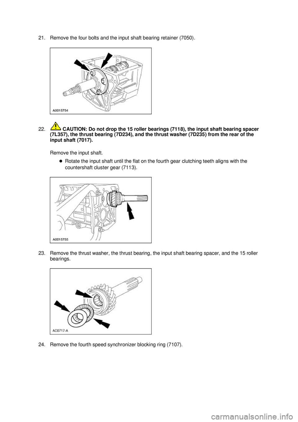 FORD MUSTANG 2003  Workshop Manual 21. Remove the four bolts and the input shaft bearing retainer (7050). 
22.
 CAUTION: Do not drop the 15 roller bearings (7118), the input shaft bearing spacer 
(7L357), the thrust bearing (7D234), an