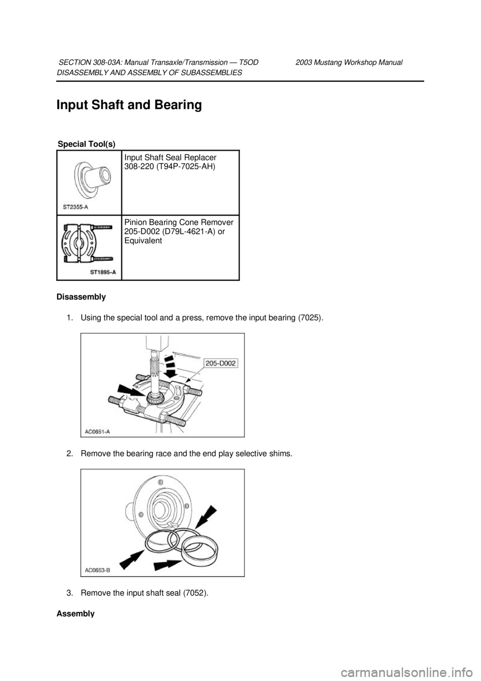 FORD MUSTANG 2003  Workshop Manual DISASSEMBLY AND ASSEMBLY OF SUBASSEMBLIES 
Input Shaft and Bearing 
Disassembly 
1. Using the special tool and a press, remove the input bearing (7025). 
2. Remove the bearing race and the end play se