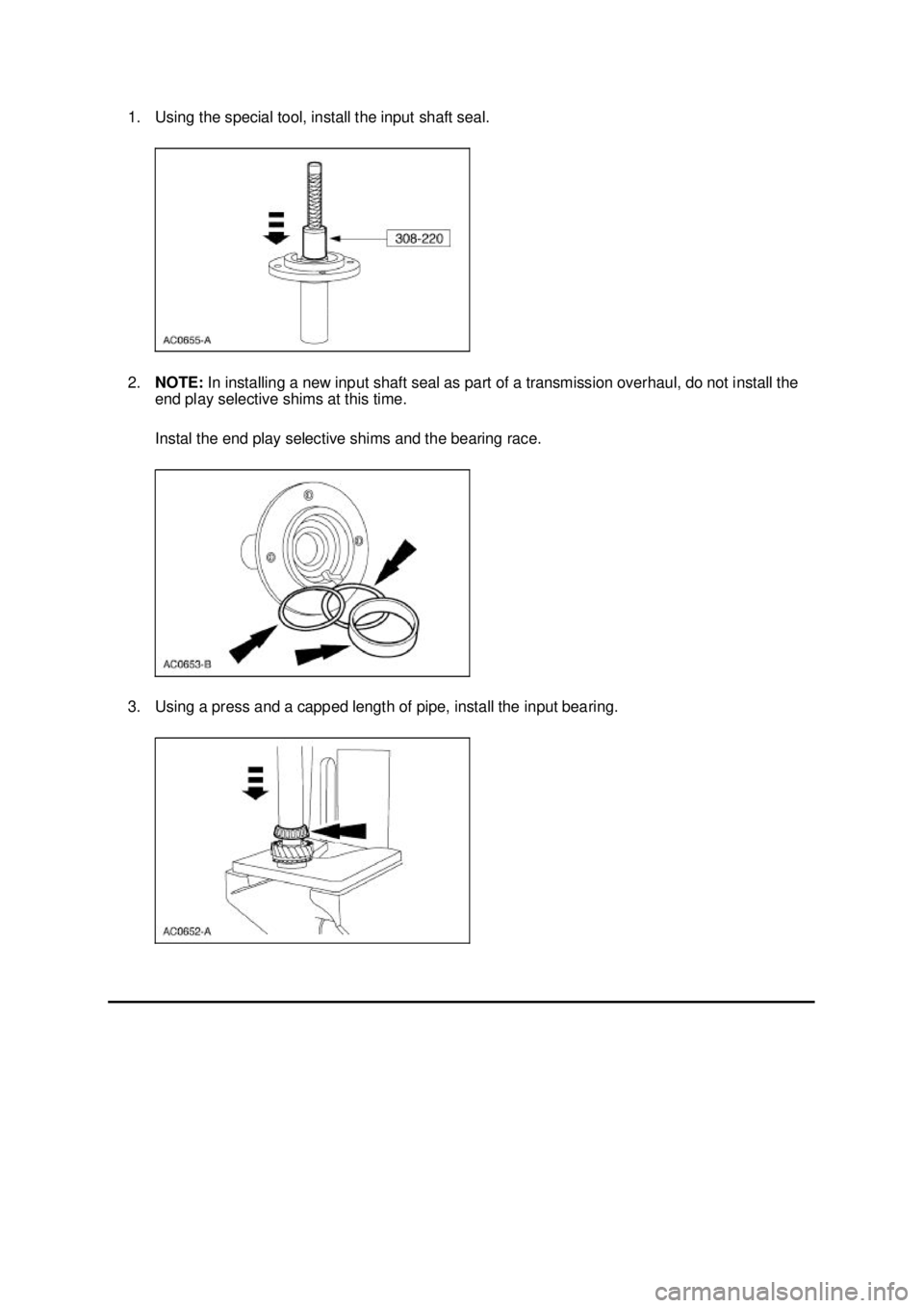 FORD MUSTANG 2003  Workshop Manual 1. Using the special tool, install the input shaft seal. 
2.
NOTE:  In installing a new input shaft seal as part of a transmission overhaul, do not install the 
end play selective shims at this time. 