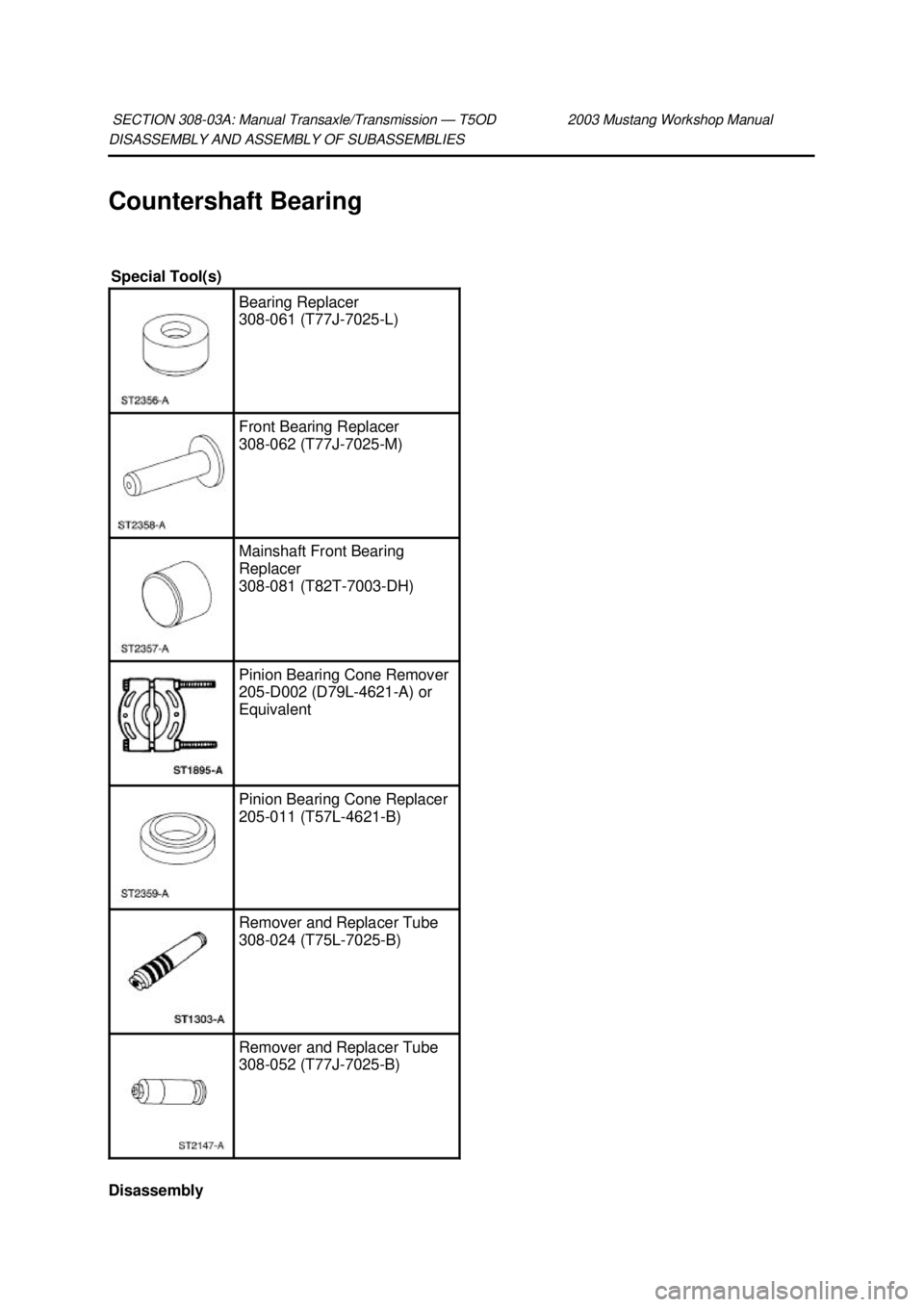 FORD MUSTANG 2003  Workshop Manual DISASSEMBLY AND ASSEMBLY OF SUBASSEMBLIES 
Countershaft Bearing 
Disassembly  SECTION 308-
03A: Manual Transaxle/Transmission — T5OD 2003 Mustang Workshop Manual  Special Tool(s) 
Bearing Replacer 
