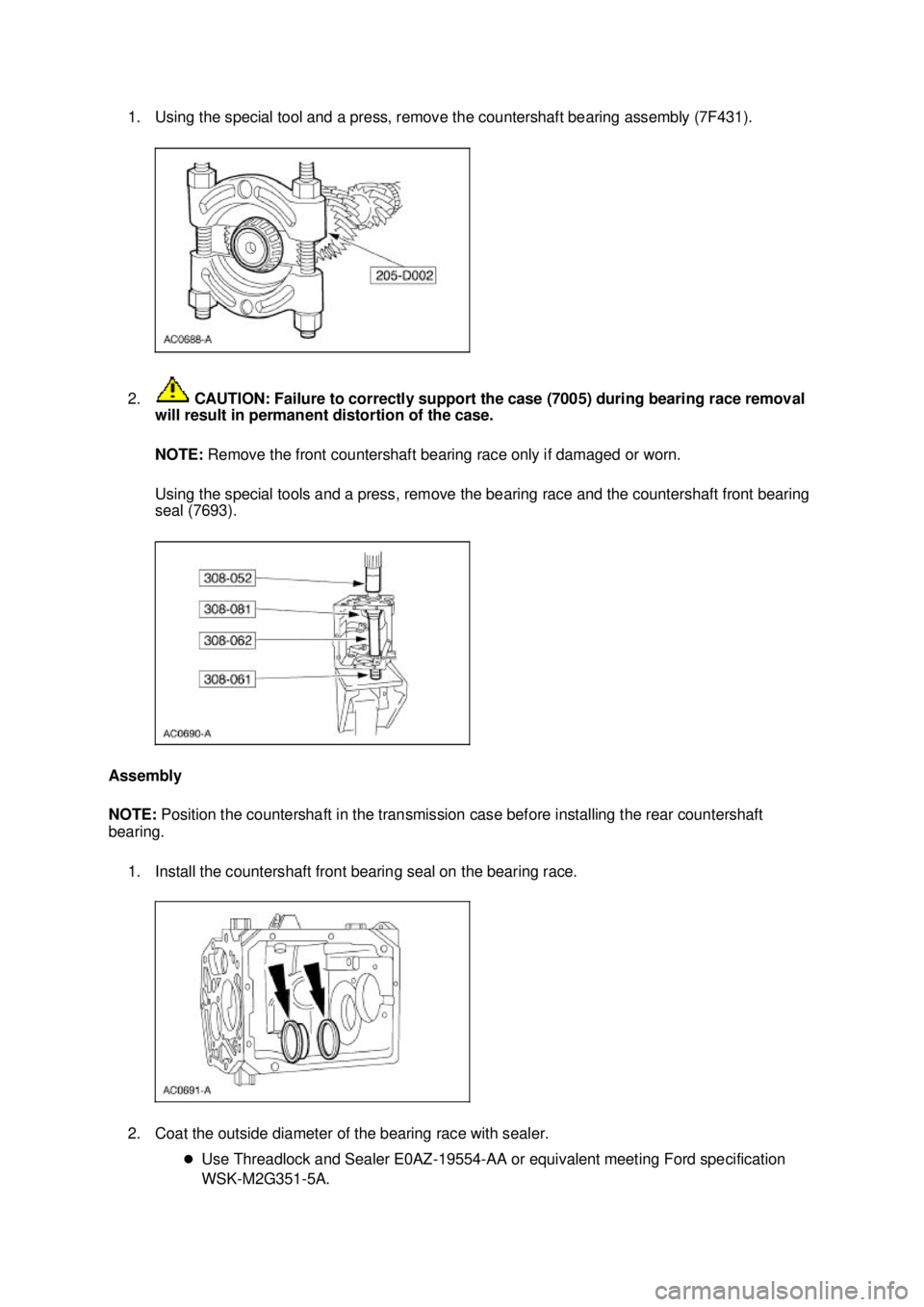 FORD MUSTANG 2003  Workshop Manual 1. Using the special tool and a press, remove the countershaft bearing assembly (7F431). 
2.
 CAUTION: Failure to correctly support the case (7005) during bearing race removal 
will result in permanen