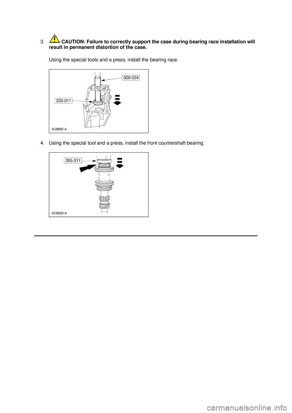 FORD MUSTANG 2003  Workshop Manual 3.
 CAUTION: Failure to correctly support the case during bearing race installation will 
result in permanent distortion of the case. 
Using the special tools and a press, install the bearing race. 
4