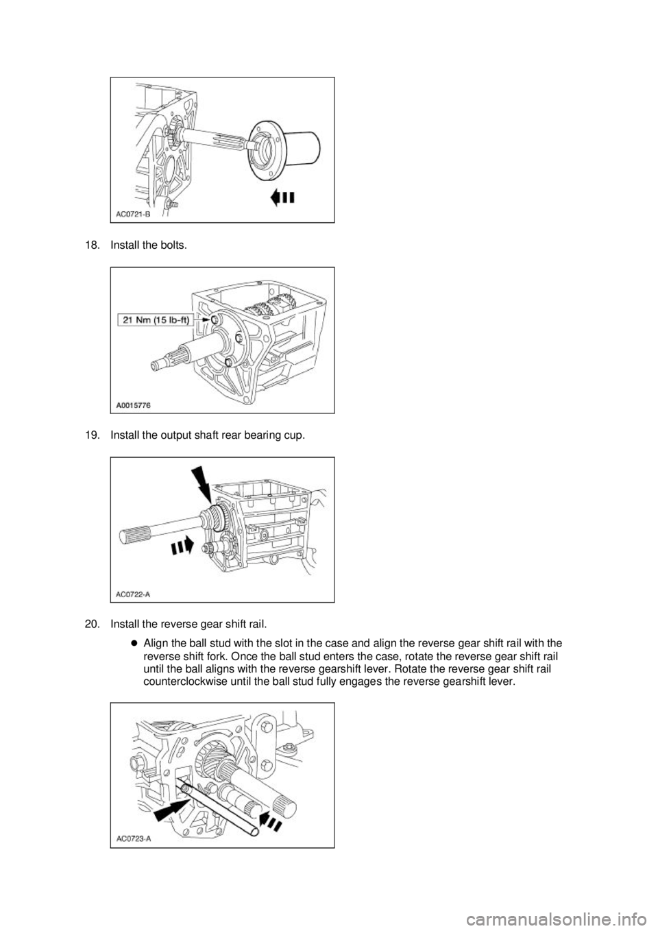 FORD MUSTANG 2003  Workshop Manual 18. Install the bolts. 
19. Install the output shaft rear bearing cup. 
20. Install the reverse gear shift rail. 
�zAlign the ball stud with the slot in the case and align the reverse gear shift rail 