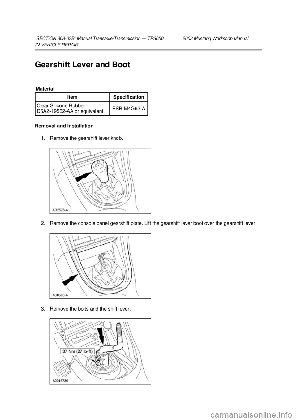 FORD MUSTANG 2003  Workshop Manual IN-
VEHICLE REPAIR 
Gearshift Lever and Boot 
Removal and Installation  1. Remove the gearshift lever knob. 
2. Remove the console panel gearshift plate. Lift the gearshift lever boot over the gearshi