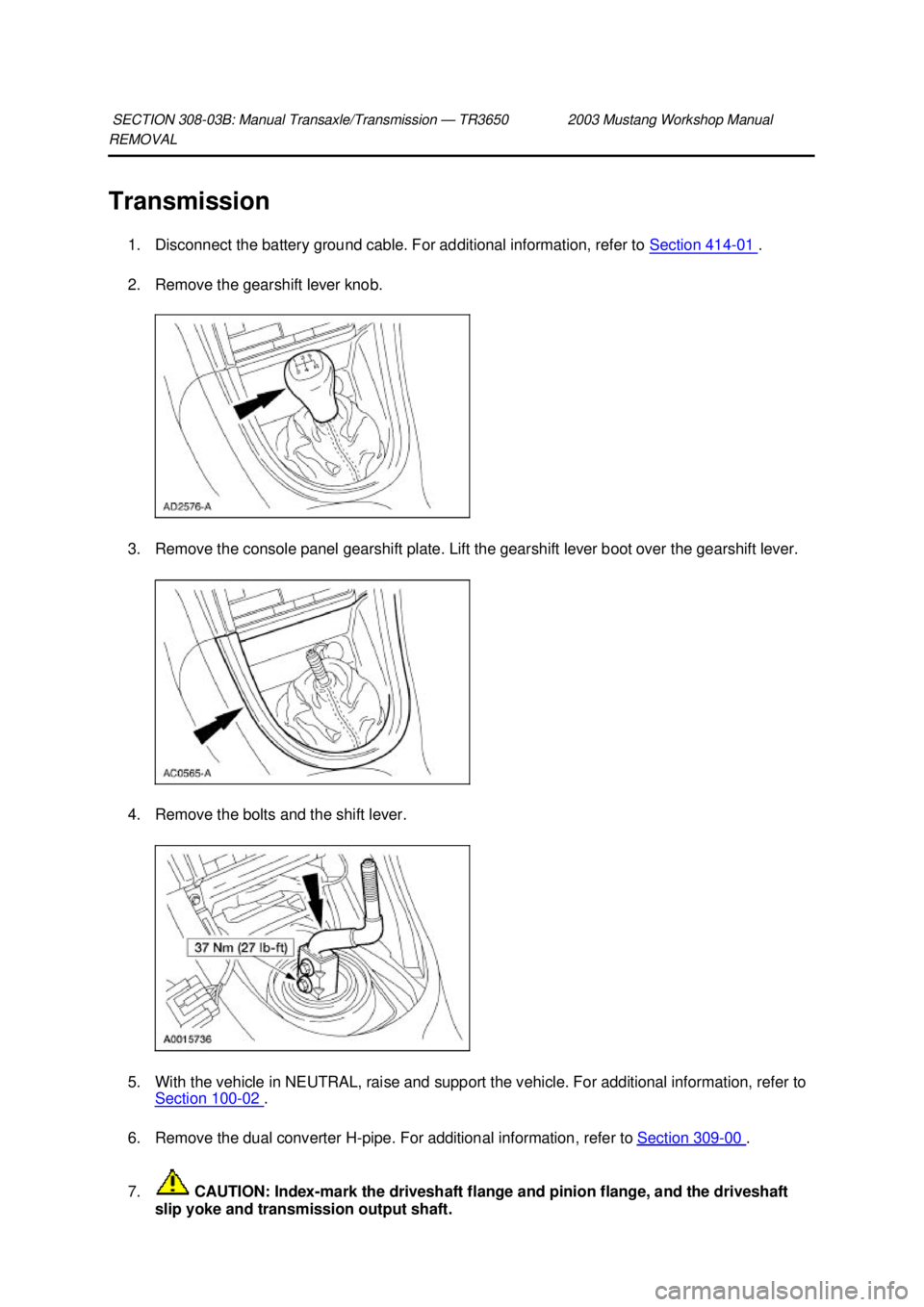 FORD MUSTANG 2003  Workshop Manual REMOVAL 
Transmission 
1. Disconnect the battery ground cable. For additional information, refer to  Section 414 - 01  . 
2. Remove the gearshift lever knob. 
3. Remove the console panel gearshift pla