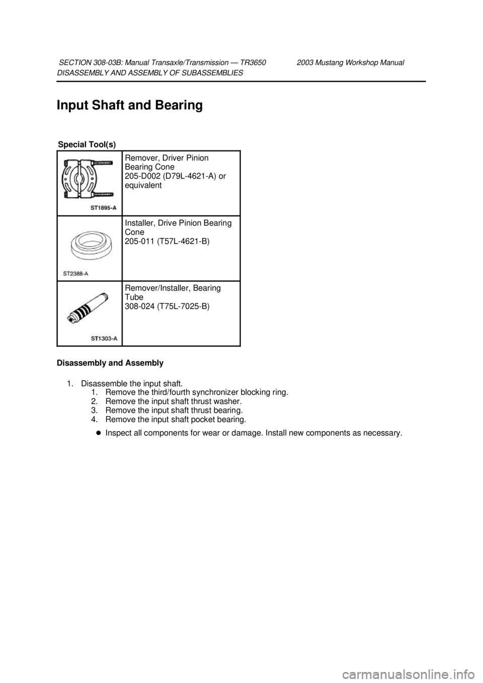 FORD MUSTANG 2003  Workshop Manual DISASSEMBLY AND ASSEMBLY OF SUBASSEMBLIES 
Input Shaft and Bearing 
Disassembly and Assembly 
1. Disassemble the input shaft.  1. Remove the third/fourth synchronizer blocking ring. 
2. Remove the inp