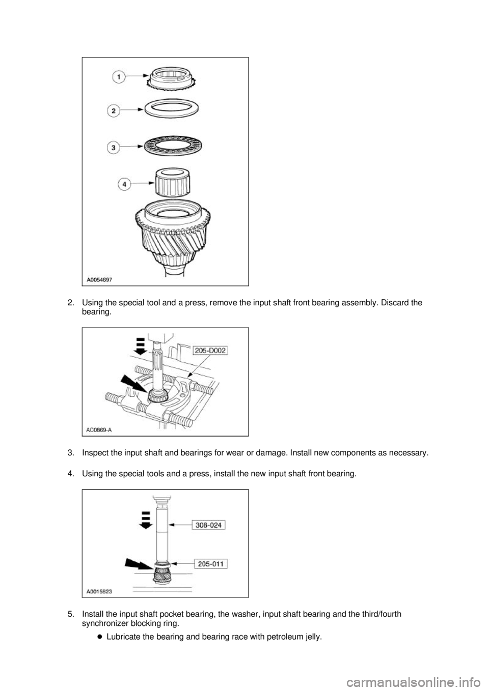 FORD MUSTANG 2003  Workshop Manual 2. Using the special tool and a press, remove the input shaft front bearing assembly. Discard the 
bearing. 
3. Inspect the input shaft and bearings for wear or damage. Install new components as neces