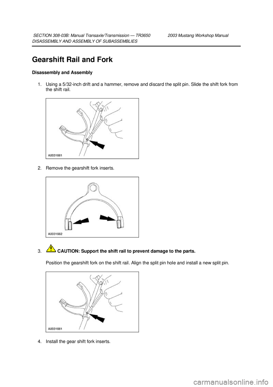 FORD MUSTANG 2003  Workshop Manual DISASSEMBLY AND ASSEMBLY OF SUBASSEMBLIES 
Gearshift Rail and Fork 
Disassembly and Assembly 
1. Using a 5/32- inch drift and a hammer, remove and discard the split pin. Slide the shift fork from 
the