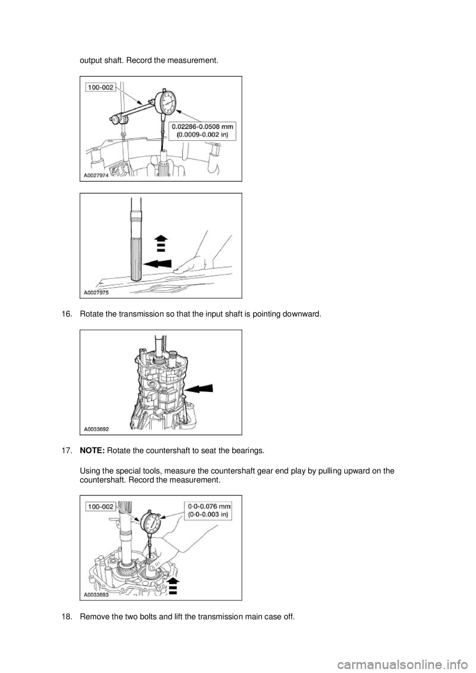 FORD MUSTANG 2003  Workshop Manual output shaft. Record the measurement. 
16. Rotate the transmission so that the input shaft is pointing downward. 
17. NOTE:  Rotate the countershaft to seat the bearings. 
Using the special tools, mea