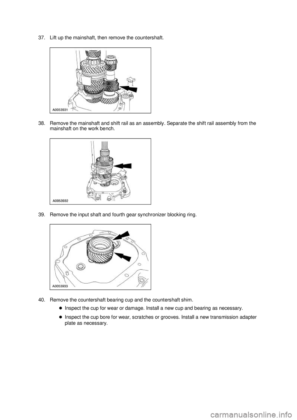 FORD MUSTANG 2003  Workshop Manual 37. Lift up the mainshaft, then remove the countershaft. 
38. Remove the mainshaft and shift rail as an assembly. Separate the shift rail assembly from the 
mainshaft on the work bench. 
39. Remove th