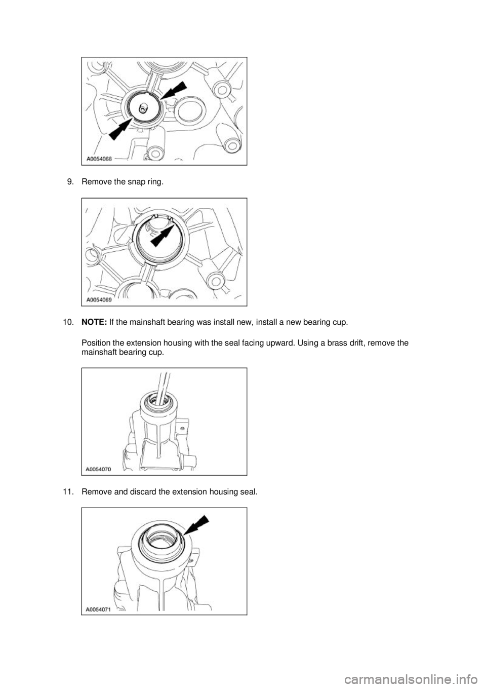FORD MUSTANG 2003  Workshop Manual 9. Remove the snap ring. 
10. NOTE:  If the mainshaft bearing was install new, install a new bearing cup. 
Position the extension housing with the seal facing upward. Using a brass drift, remove the 
