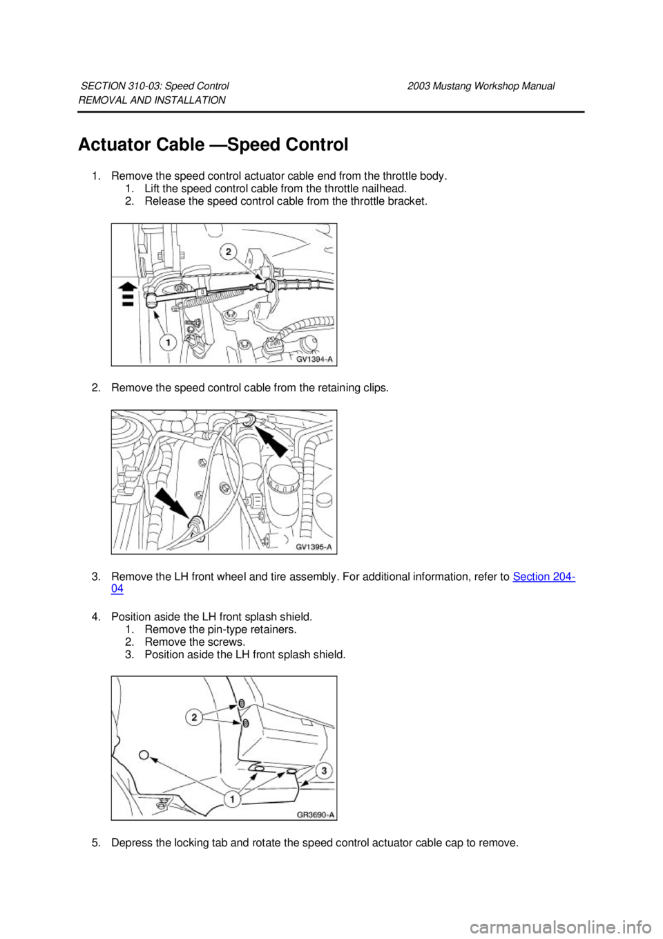 FORD MUSTANG 2003  Workshop Manual REMOVAL AND INSTALLATION 
Actuator Cable —
Speed Control 
1. Remove the speed control actuator cable end from the throttle body.  1. Lift the speed control cable from the throttle nailhead. 
2. Rele