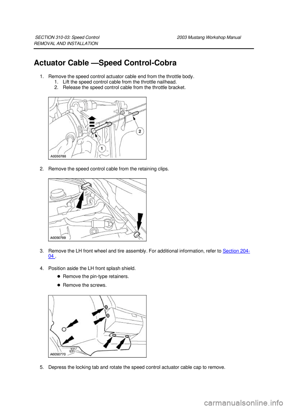 FORD MUSTANG 2003  Workshop Manual REMOVAL AND INSTALLATION 
Actuator Cable —
Speed Control-Cobra 
1. Remove the speed control actuator cable end from the throttle body.  1. Lift the speed control cable from the throttle nailhead. 
2