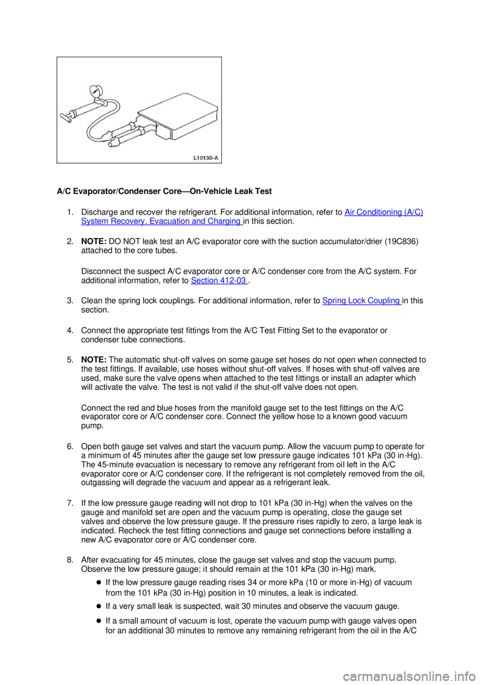 FORD MUSTANG 2003  Workshop Manual A/C Evaporator/Condenser Core—
On-Vehicle Leak Test 
1. Discharge and recover the refrigerant. For additional information, refer to  Air Conditioning (A/C) System Recovery, Evacuation and Charging  