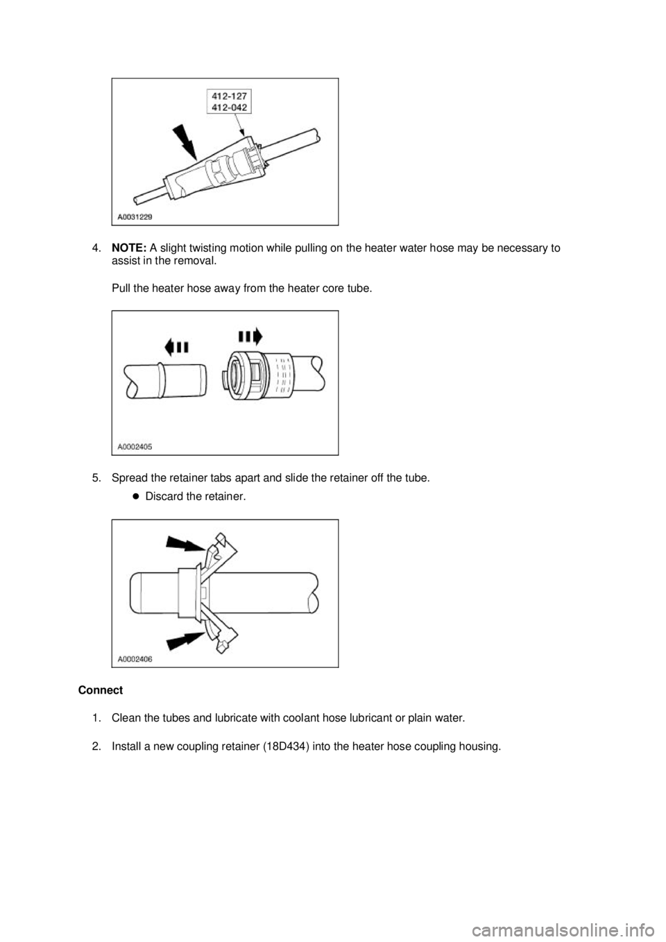 FORD MUSTANG 2003  Workshop Manual 4.
NOTE:  A slight twisting motion while pulling on the heater water hose may be necessary to 
assist in the removal. 
Pull the heater hose away from the heater core tube. 
5. Spread the retainer tabs