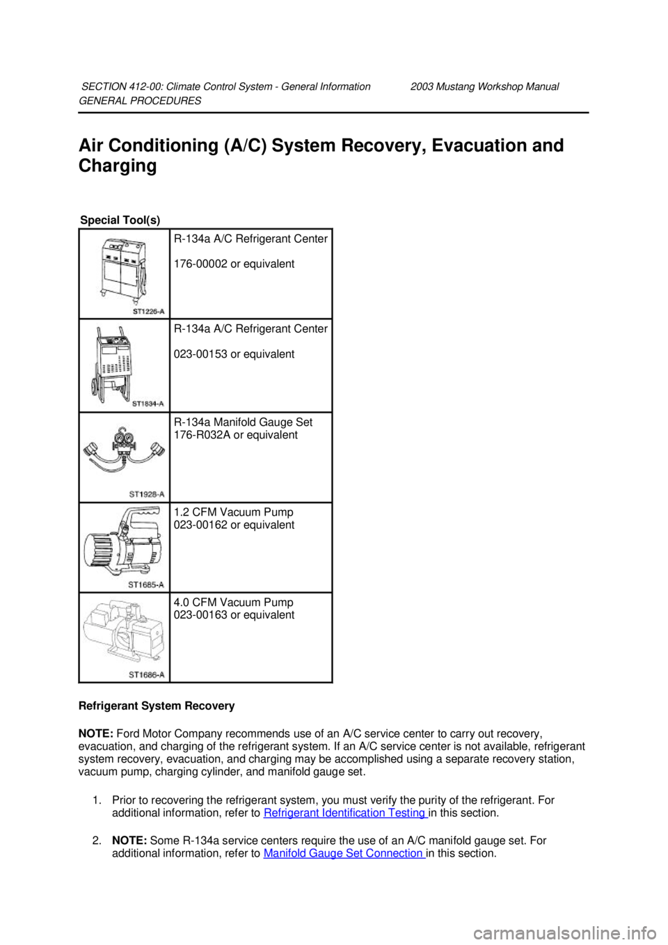FORD MUSTANG 2003  Workshop Manual GENERAL PROCEDURES 
Air Conditioning (A/C) System Recovery, Evacuation and 
Charging 
Refrigerant System Recovery 
NOTE: 
Ford Motor Company recommends use of an A/C service center to carry out recove