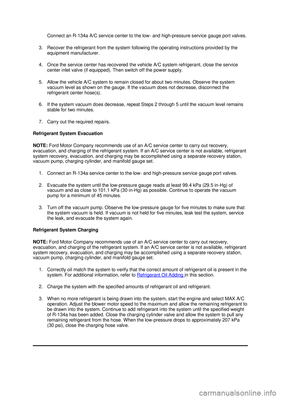 FORD MUSTANG 2003  Workshop Manual Connect an R-
134a A/C service center to the low-  and high-pressure service gauge port valves. 
3. Recover the refrigerant from the system following the operating instructions provided by the  equipm