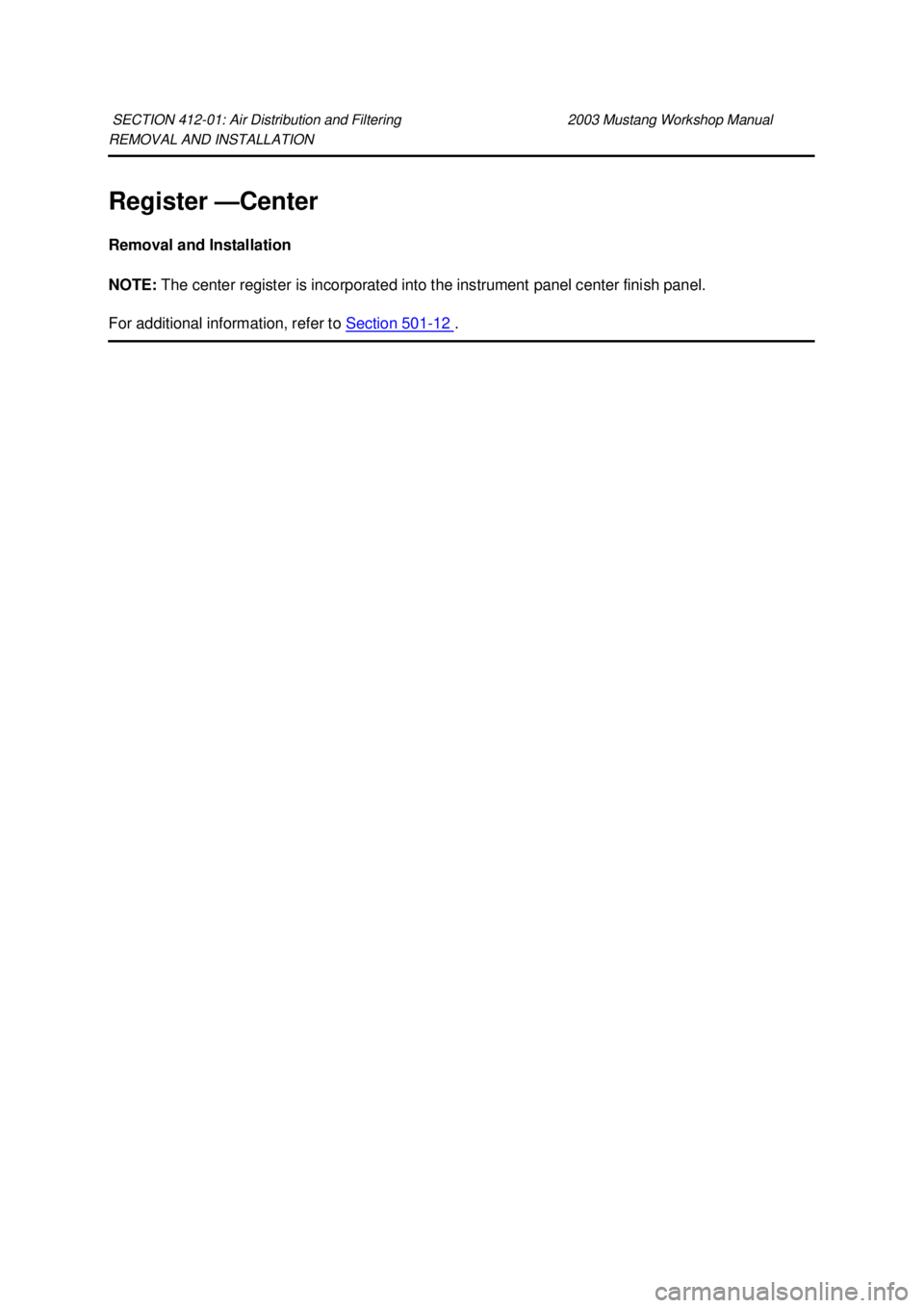 FORD MUSTANG 2003  Workshop Manual REMOVAL AND INSTALLATION 
Register —
Center 
Removal and Installation 
NOTE:  The center register is incorporated into the instrument panel center finish panel. 
For additional information, refer to