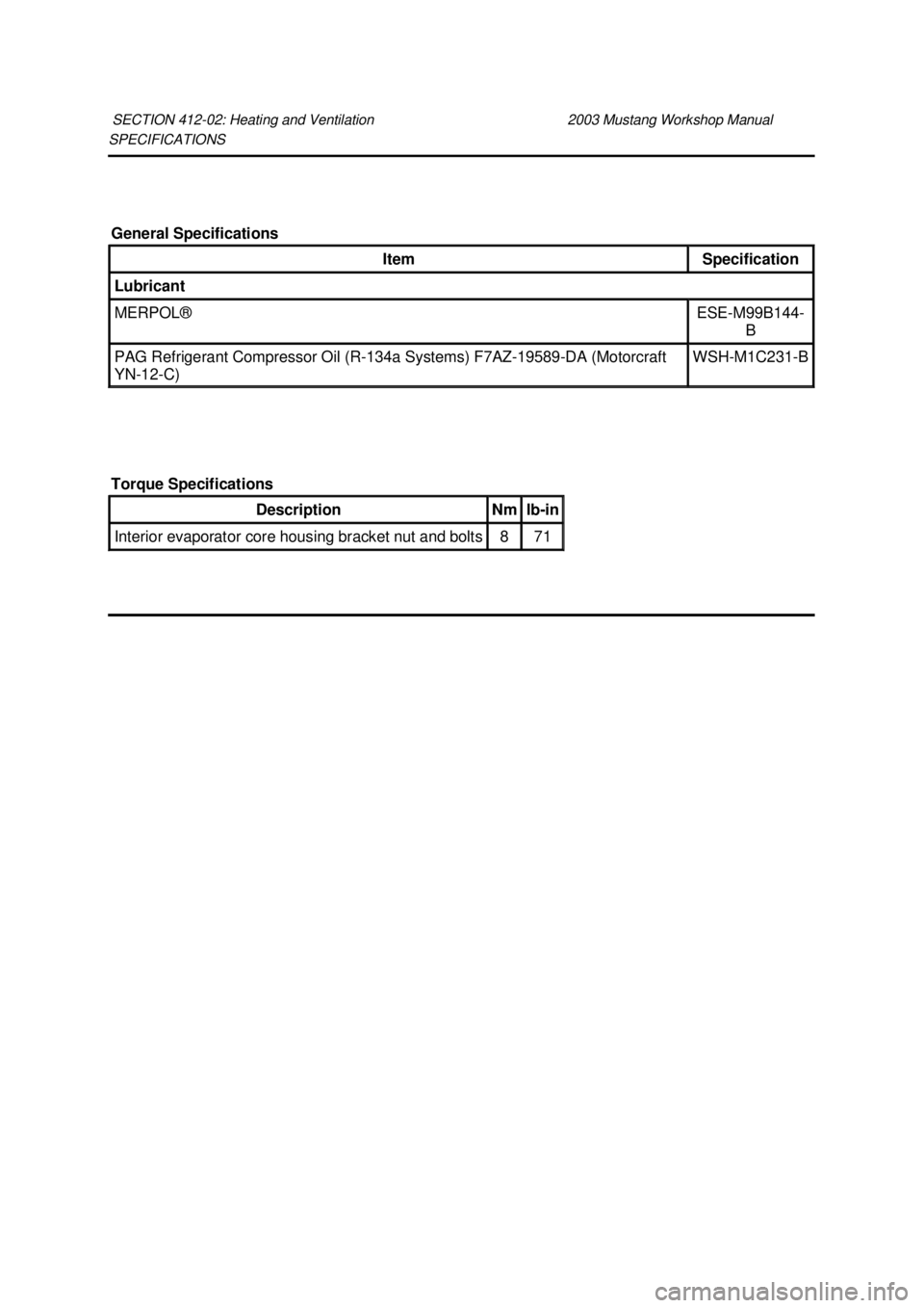 FORD MUSTANG 2003  Workshop Manual SPECIFICATIONS 
SECTION 412-
02: Heating and Ventilation  2003 Mustang Workshop Manual General Specifications 
Item  Specification 
Lubricant 
MERPOL®  ESE-
M99B144-
B  PAG Refrigerant Compressor Oil