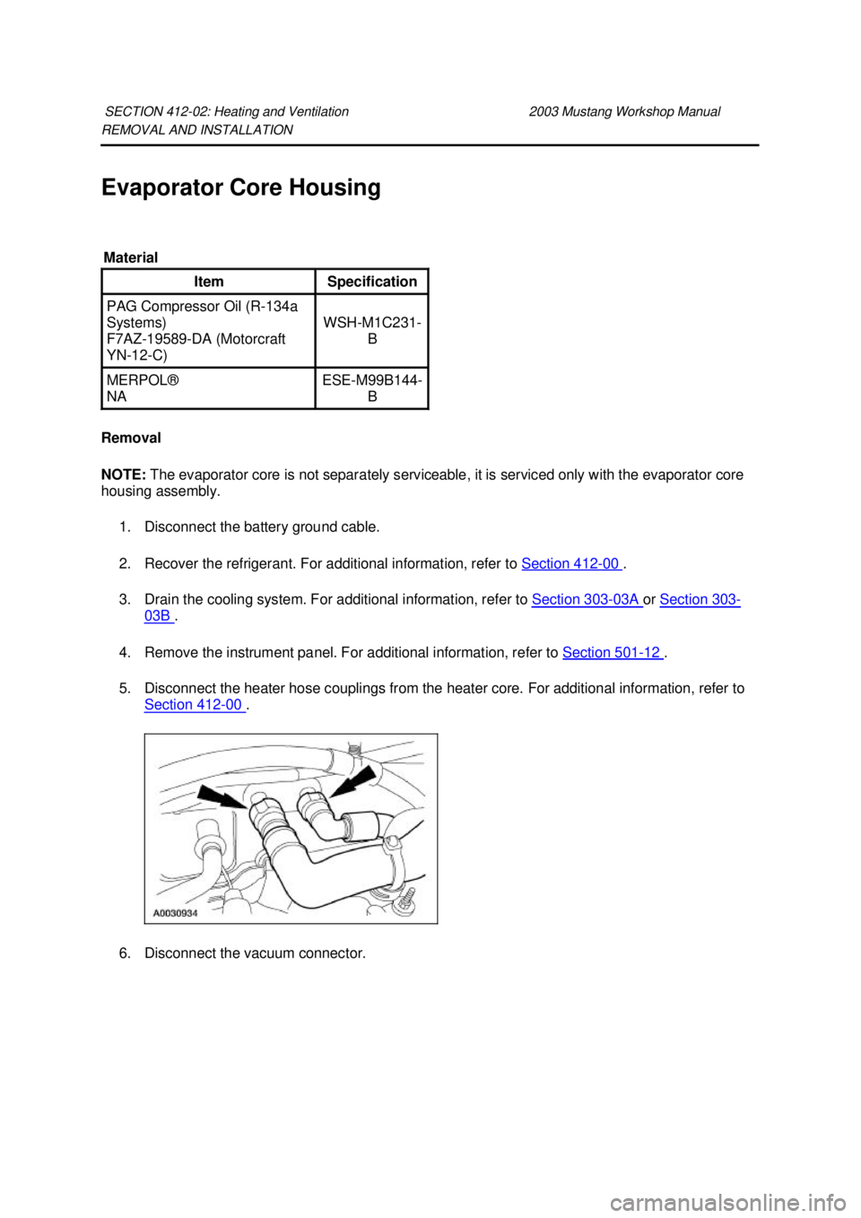 FORD MUSTANG 2003  Workshop Manual REMOVAL AND INSTALLATION 
Evaporator Core Housing 
Removal 
NOTE: 
The evaporator core is not separately serviceable, it is serviced only with the evaporator core 
housing assembly. 
1. Disconnect the