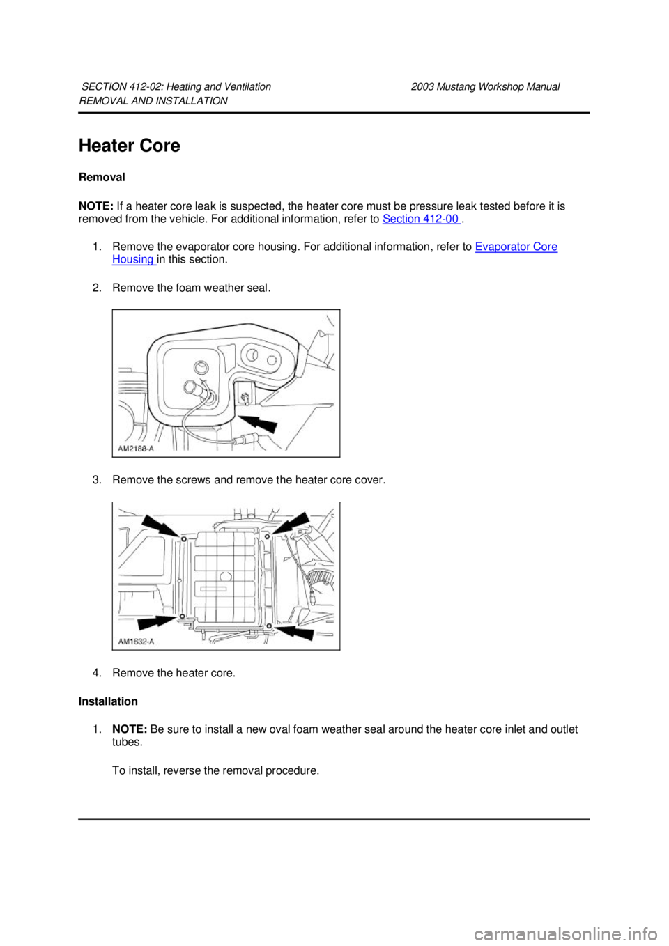 FORD MUSTANG 2003  Workshop Manual REMOVAL AND INSTALLATION 
Heater Core 
Removal 
NOTE: 
If a heater core leak is suspected, the heater core must be pressure leak tested before it is 
removed from the vehicle. For additional informati