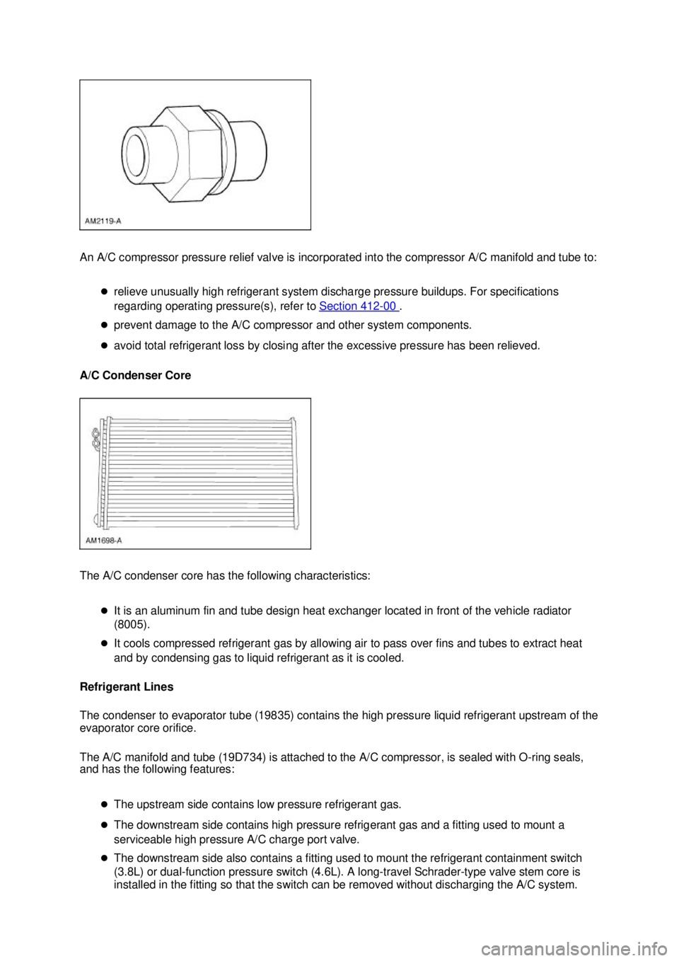 FORD MUSTANG 2003  Workshop Manual An A/C compressor pressure relief valve is incorporated into the compressor A/C manifold and tube to: 
�zrelieve unusually high refrigerant system discharge pressure buildups. For specifications 
rega
