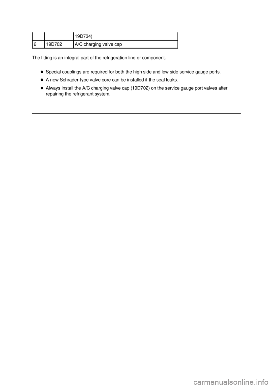 FORD MUSTANG 2003  Workshop Manual The fitting is an integral part of the refrigeration line or component. 
�zSpecial couplings are required for both the high side and low side service gauge ports. 
�z A new Schrader- type valve core c