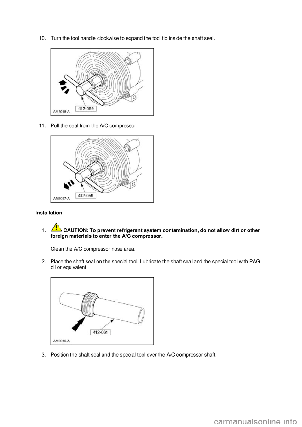 FORD MUSTANG 2003  Workshop Manual 10. Turn the tool handle clockwise to expand the tool tip inside the shaft seal. 
11. Pull the seal from the A/C compressor. 
Installation  1.  CAUTION: To prevent refrigerant system contamination, do