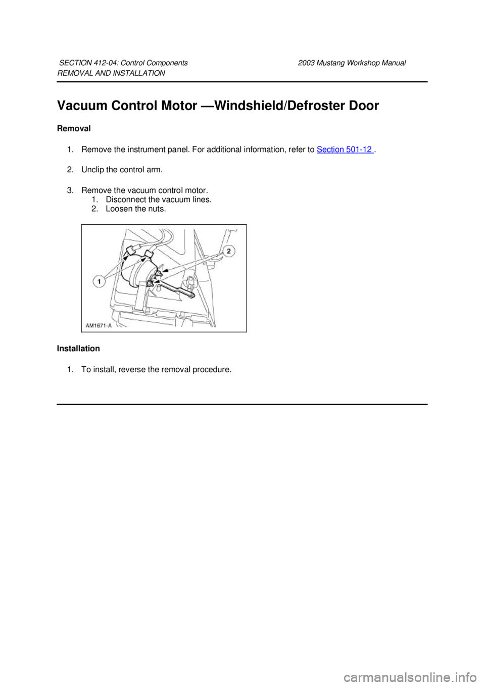 FORD MUSTANG 2003  Workshop Manual REMOVAL AND INSTALLATION 
Vacuum Control Motor —Windshield/Defroster Door 
Removal  1. Remove the instrument panel. For additional information, refer to  Section 501 - 12  . 
2. Unclip the control a