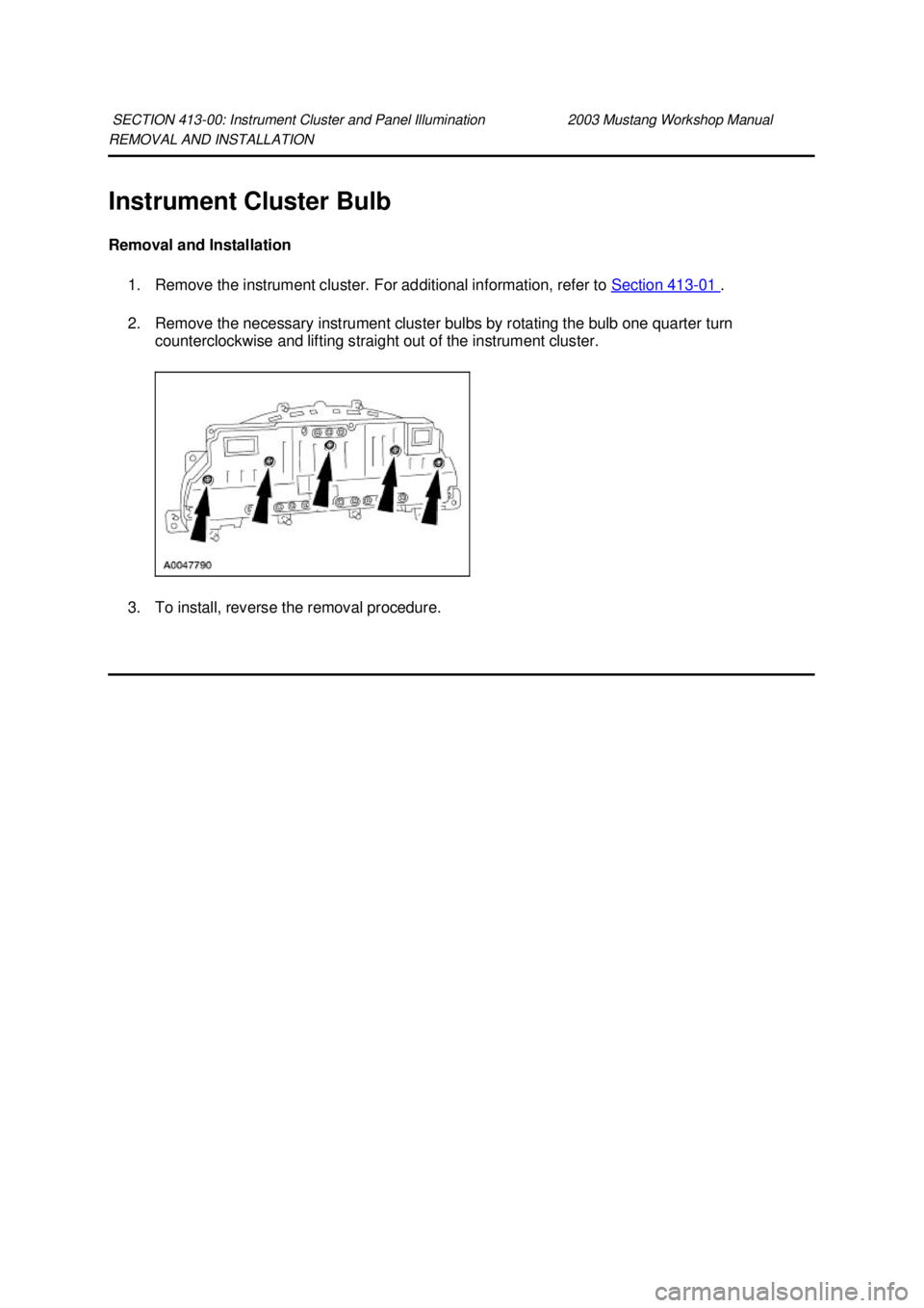 FORD MUSTANG 2003  Workshop Manual REMOVAL AND INSTALLATION 
Instrument Cluster Bulb 
Removal and Installation 
1. Remove the instrument cluster. For additional information, refer to  Section 413 - 01  . 
2. Remove the necessary instru