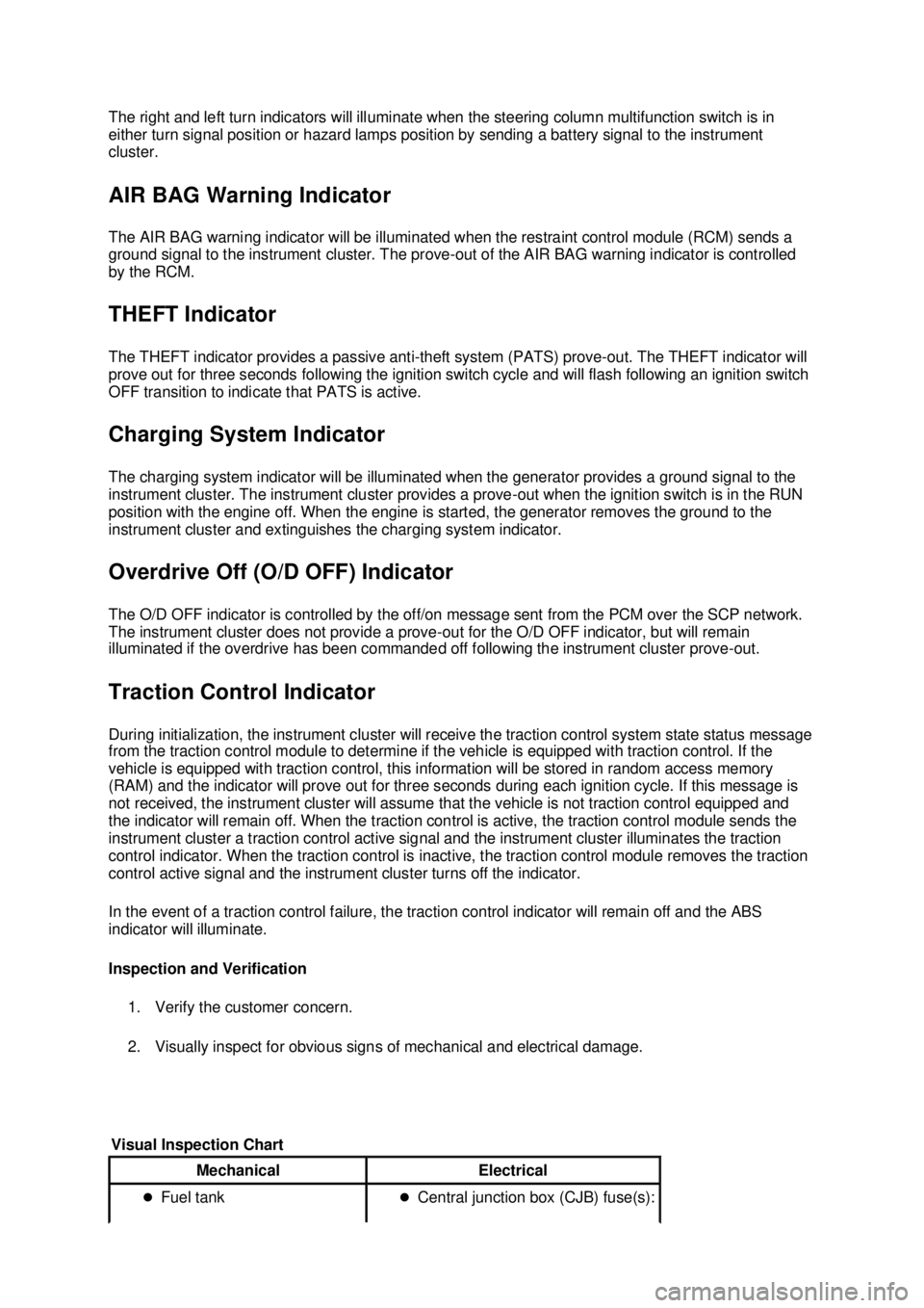 FORD MUSTANG 2003  Workshop Manual The right and left turn indicators will illuminate when the steering column multifunction switch is in 
either turn signal position or hazard lamps position by sending a battery signal to the instrume