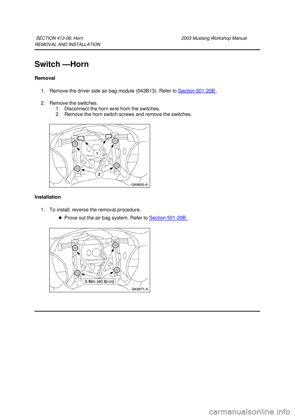 FORD MUSTANG 2003  Workshop Manual REMOVAL AND INSTALLATION 
Switch —
Horn 
Removal  1. Remove the driver side air bag module (043B13). Refer to  Section 501 - 20B  . 
2. Remove the switches.  1. Disconnect the horn wire from the swi