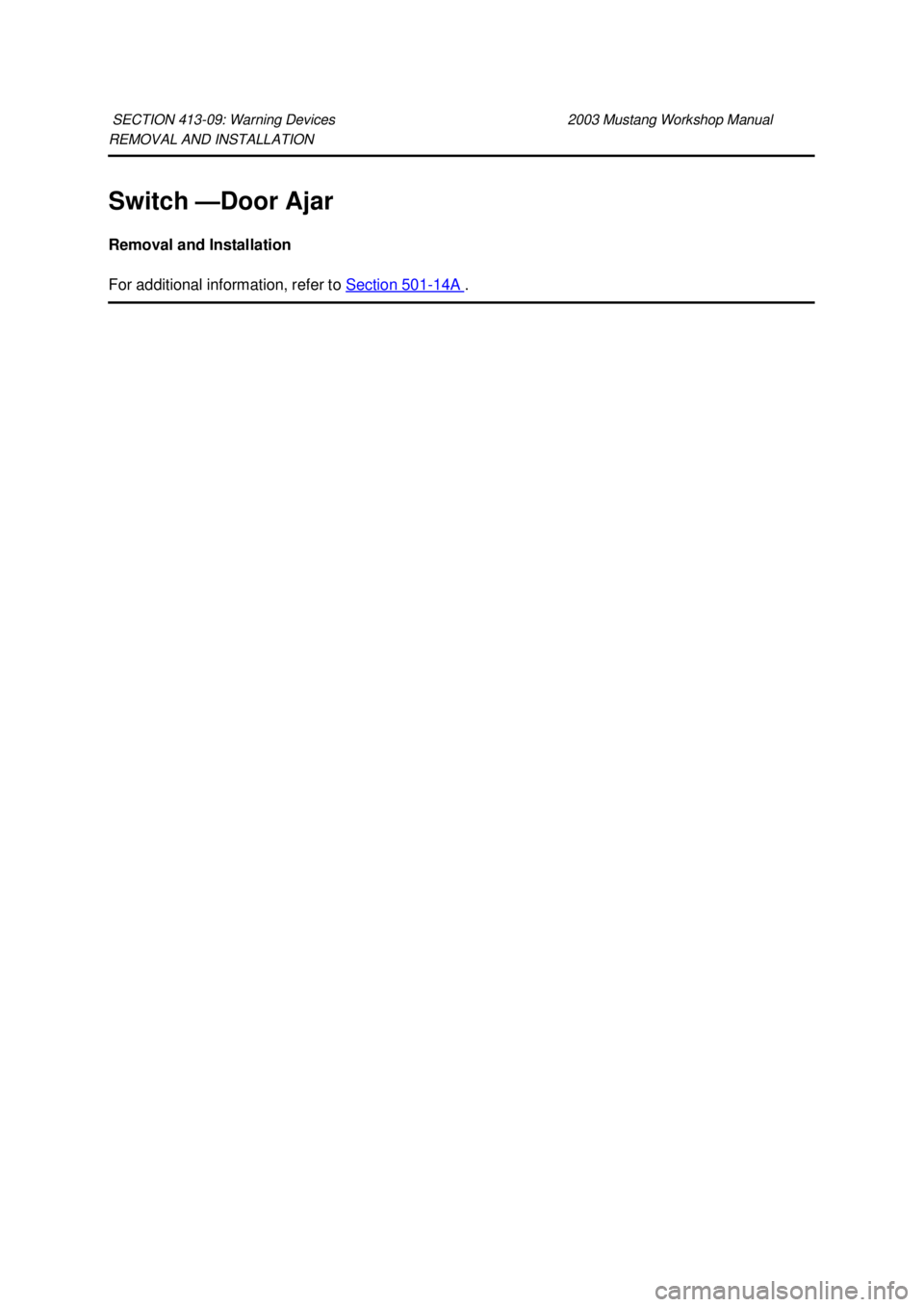 FORD MUSTANG 2003  Workshop Manual REMOVAL AND INSTALLATION 
Switch —
Door Ajar 
Removal and Installation 
For additional information, refer to  Section 501 - 14A  . 
SECTION 413-
09: Warning Devices  2003 Mustang Workshop Manual  K
