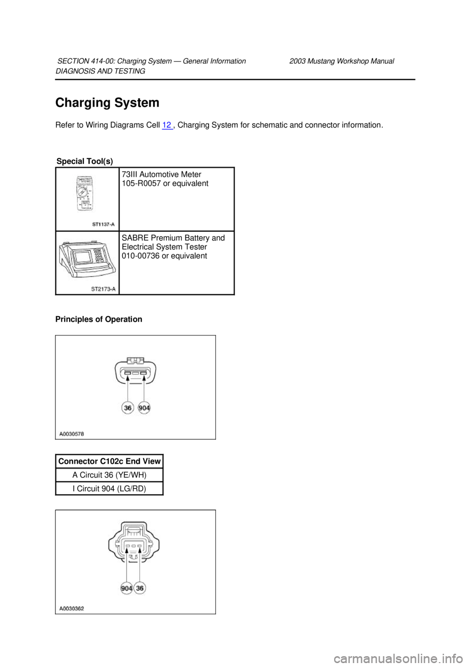 FORD MUSTANG 2003  Workshop Manual DIAGNOSIS AND TESTING 
Charging System 
Refer to Wiring Diagrams Cell 
12  , Charging System for schematic and connector information. 
Principles of Operation  SECTION 414-
00: Charging System — Gen