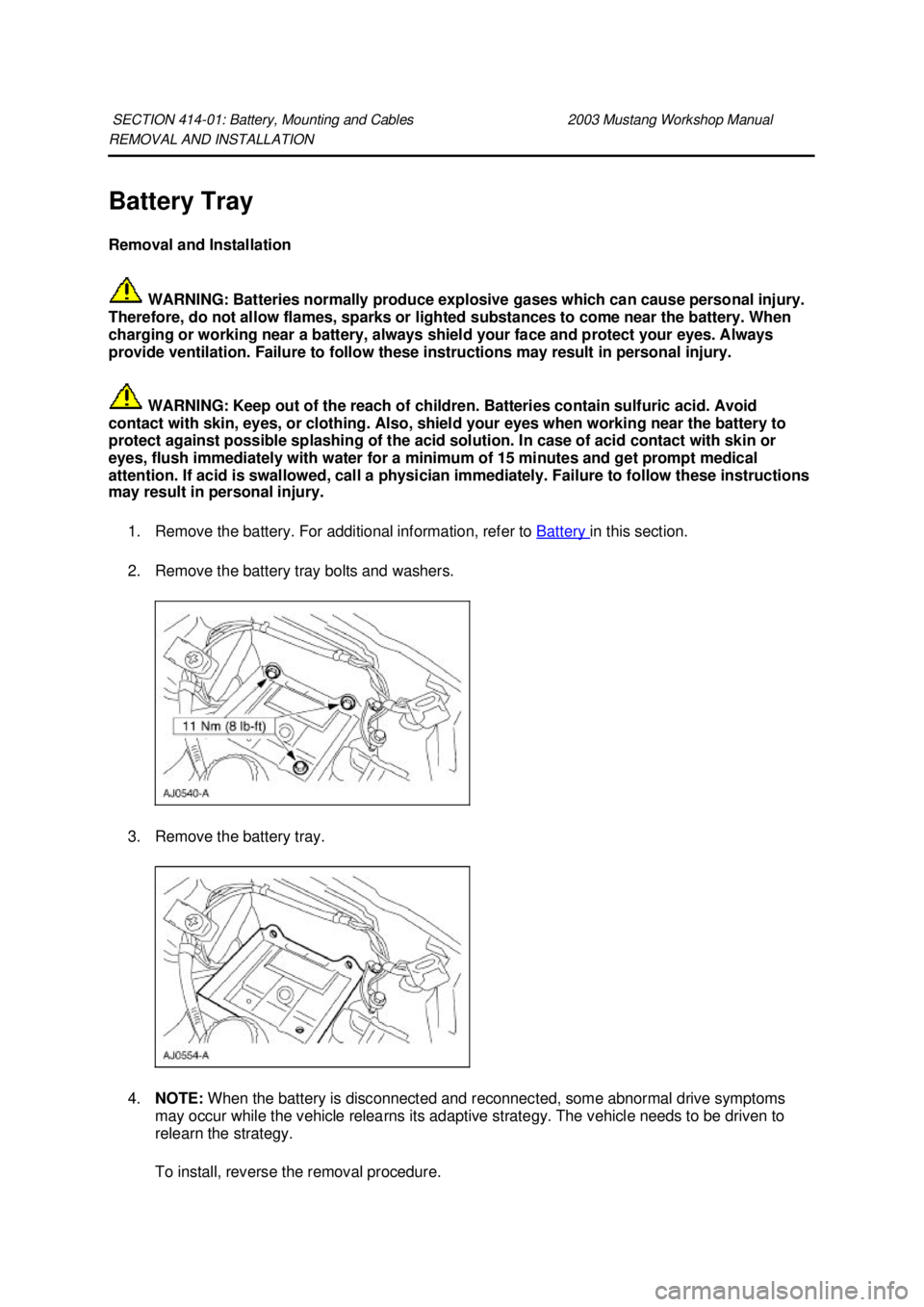 FORD MUSTANG 2003  Workshop Manual REMOVAL AND INSTALLATION 
Battery Tray 
Removal and Installation 
 WARNING: Batteries normally produce explosive gases which can cause personal injury. 
Therefore, do not allow flames, sparks or light