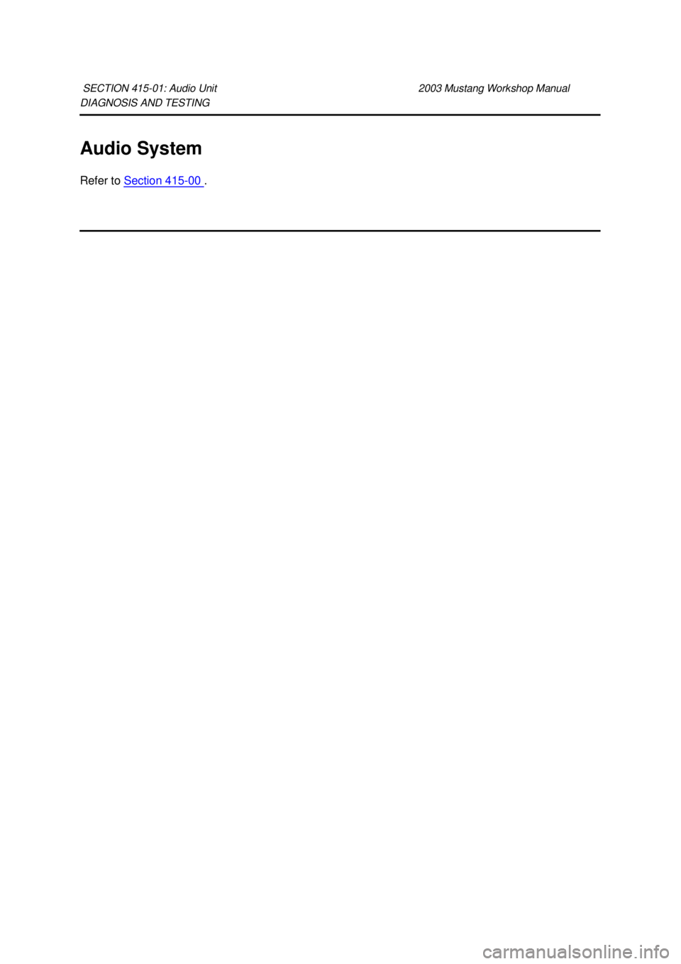 FORD MUSTANG 2003  Workshop Manual DIAGNOSIS AND TESTING 
Audio System 
Refer to 
Section 415 - 00  . 
SECTION 415-
01: Audio Unit  2003 Mustang Workshop Manual  Klj .  1 ba
  12003 Mustang Workshop Manual
18. 11. 2011file:///C:/F