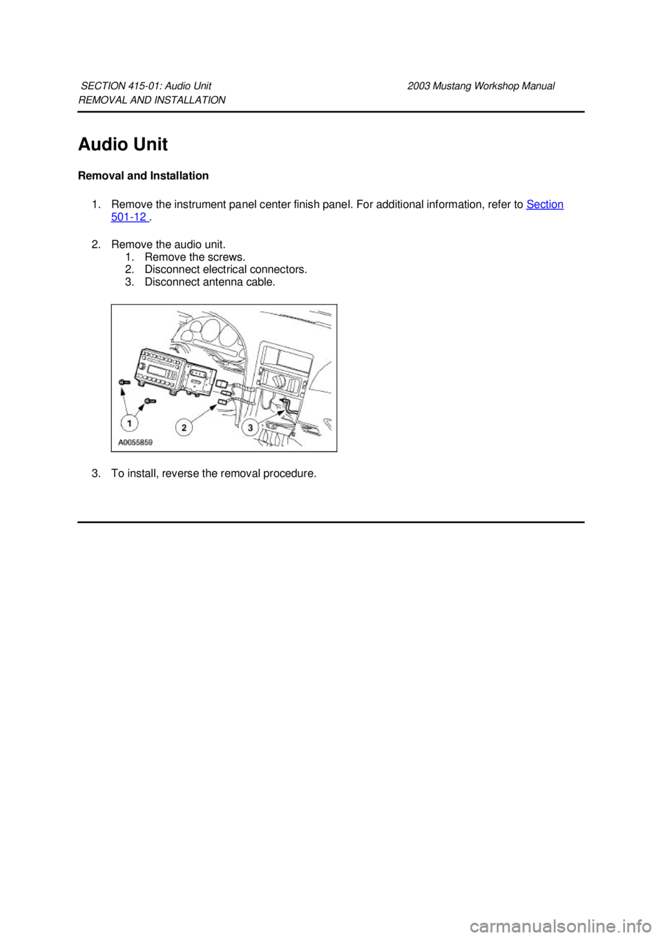 FORD MUSTANG 2003  Workshop Manual REMOVAL AND INSTALLATION 
Audio Unit 
Removal and Installation 
1. Remove the instrument panel center finish panel. For additional information, refer to  Section 501 - 12  . 
2. Remove the audio unit.