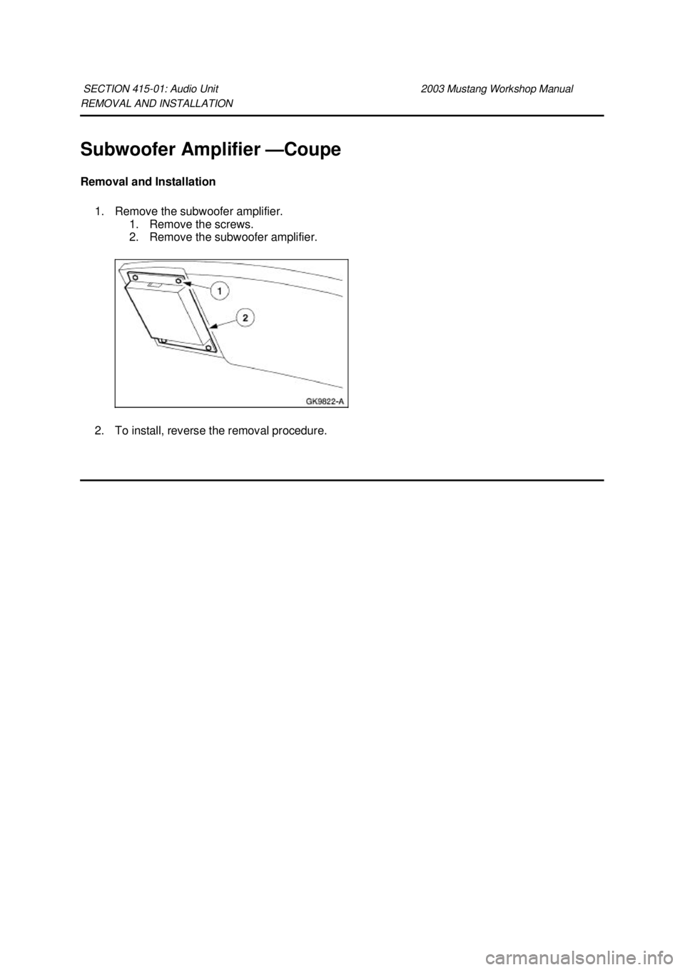 FORD MUSTANG 2003  Workshop Manual REMOVAL AND INSTALLATION 
Subwoofer Amplifier —
Coupe 
Removal and Installation  1. Remove the subwoofer amplifier.  1. Remove the screws. 
2. Remove the subwoofer amplifier. 
2. To install, reverse