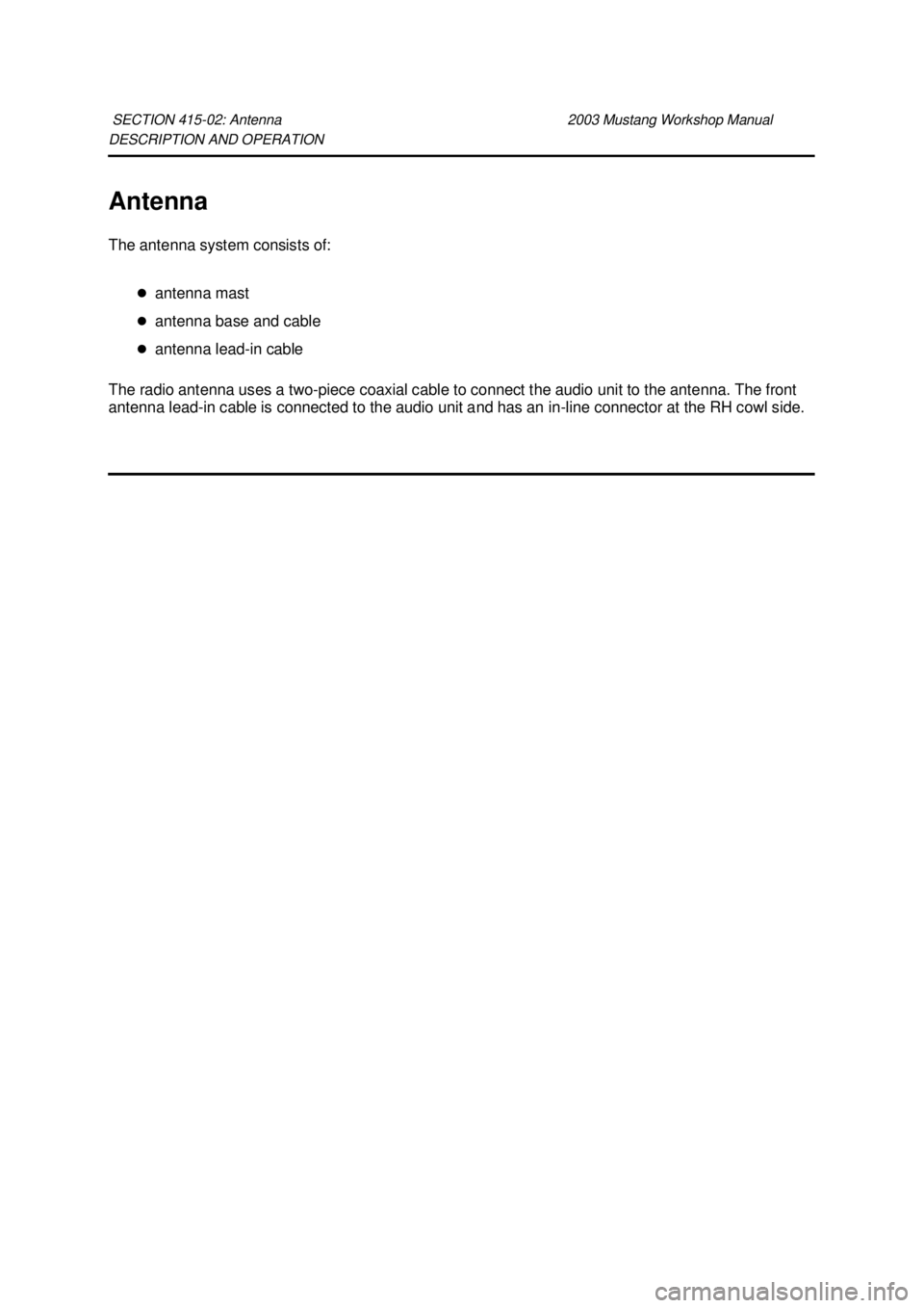 FORD MUSTANG 2003  Workshop Manual DESCRIPTION AND OPERATION 
Antenna 
The antenna system consists of: 
�zantenna mast 
�z antenna base and cable 
�z antenna lead- in cable 
The radio antenna uses a two- piece coaxial cable to connect 