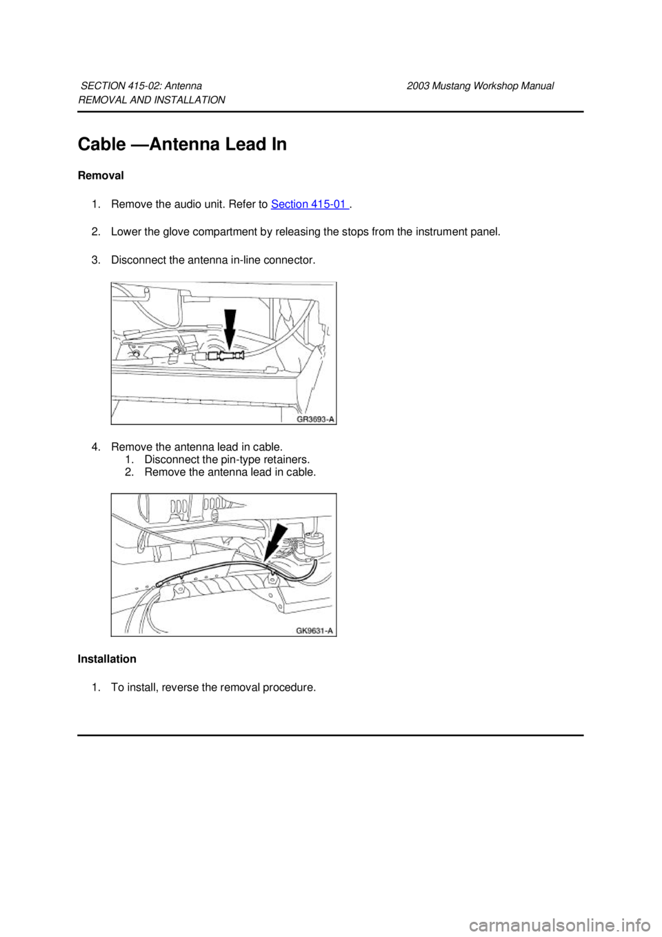 FORD MUSTANG 2003  Workshop Manual REMOVAL AND INSTALLATION 
Cable —
Antenna Lead In 
Removal  1. Remove the audio unit. Refer to  Section 415 - 01  . 
2. Lower the glove compartment by releasing the stops from the instrument panel. 