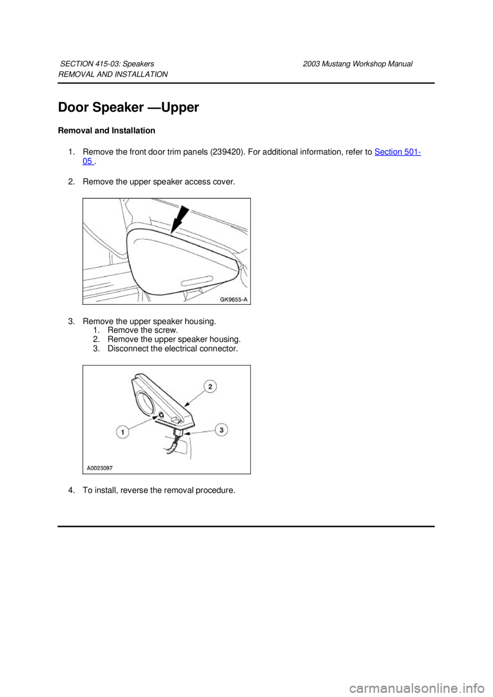 FORD MUSTANG 2003  Workshop Manual REMOVAL AND INSTALLATION 
Door Speaker —
Upper 
Removal and Installation  1. Remove the front door trim panels (239420). For additional information, refer to  Section 501 -
05  . 
2. Remove the uppe