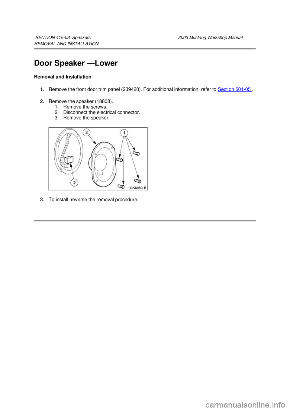 FORD MUSTANG 2003  Workshop Manual REMOVAL AND INSTALLATION 
Door Speaker —
Lower 
Removal and Installation  1. Remove the front door trim panel (239420). For additional information, refer to  Section 501 - 05  . 
2. Remove the speak