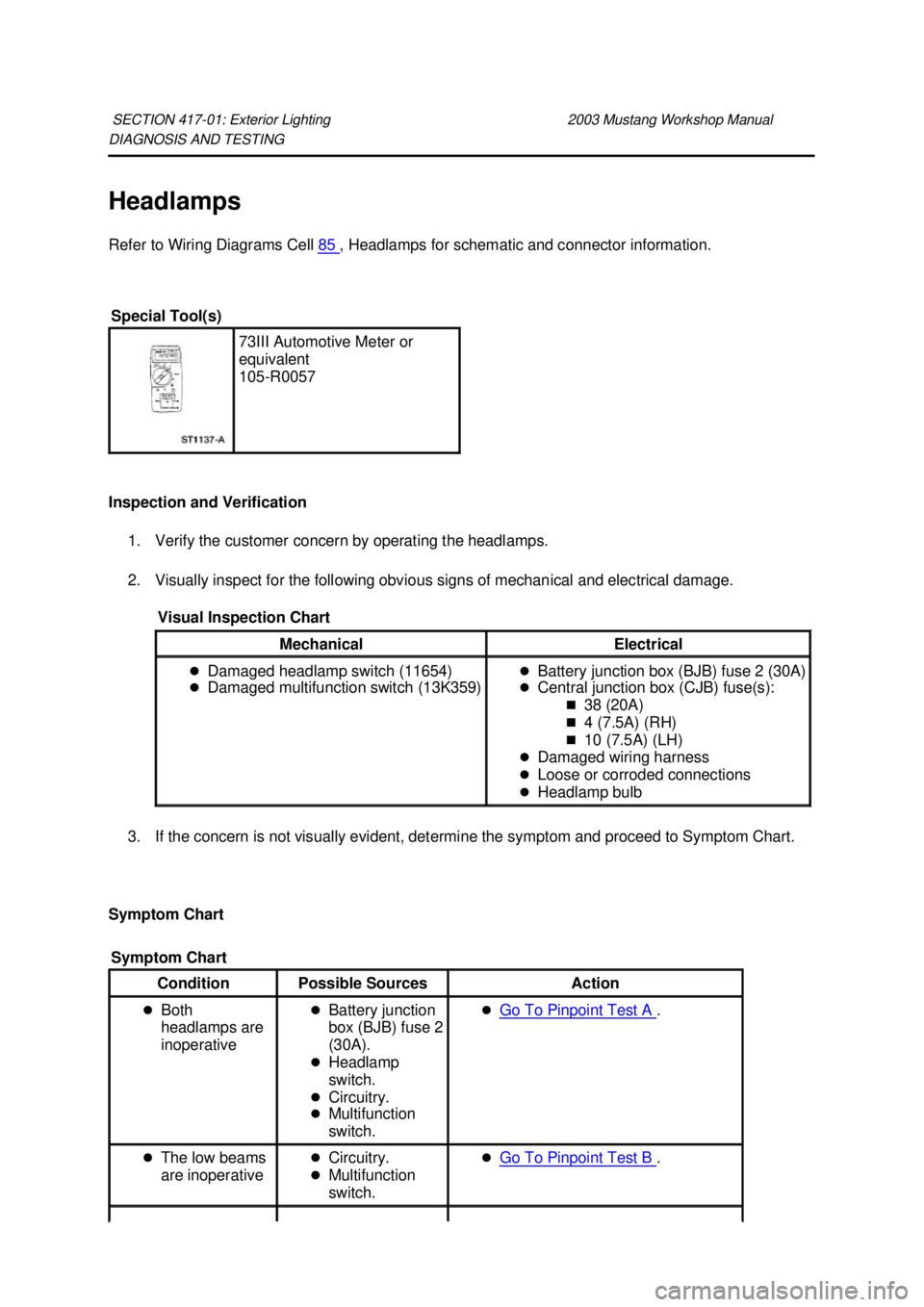 FORD MUSTANG 2003  Workshop Manual DIAGNOSIS AND TESTING 
Headlamps 
Refer to Wiring Diagrams Cell 
85  , Headlamps for schematic and connector information. 
Inspection and Verification  1. Verify the customer concern by operating the 