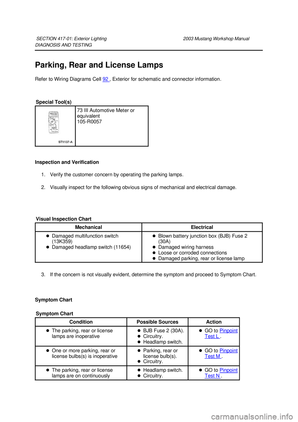 FORD MUSTANG 2003  Workshop Manual DIAGNOSIS AND TESTING 
Parking, Rear and License Lamps 
Refer to Wiring Diagrams Cell 
92  , Exterior for schematic and connector information. 
Inspection and Verification  1. Verify the customer conc